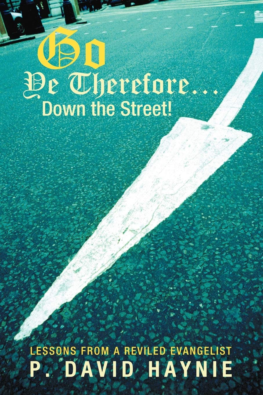 Go Ye Therefore . . . Down The Street!: Lessons From A Reviled Evangelist,Used
