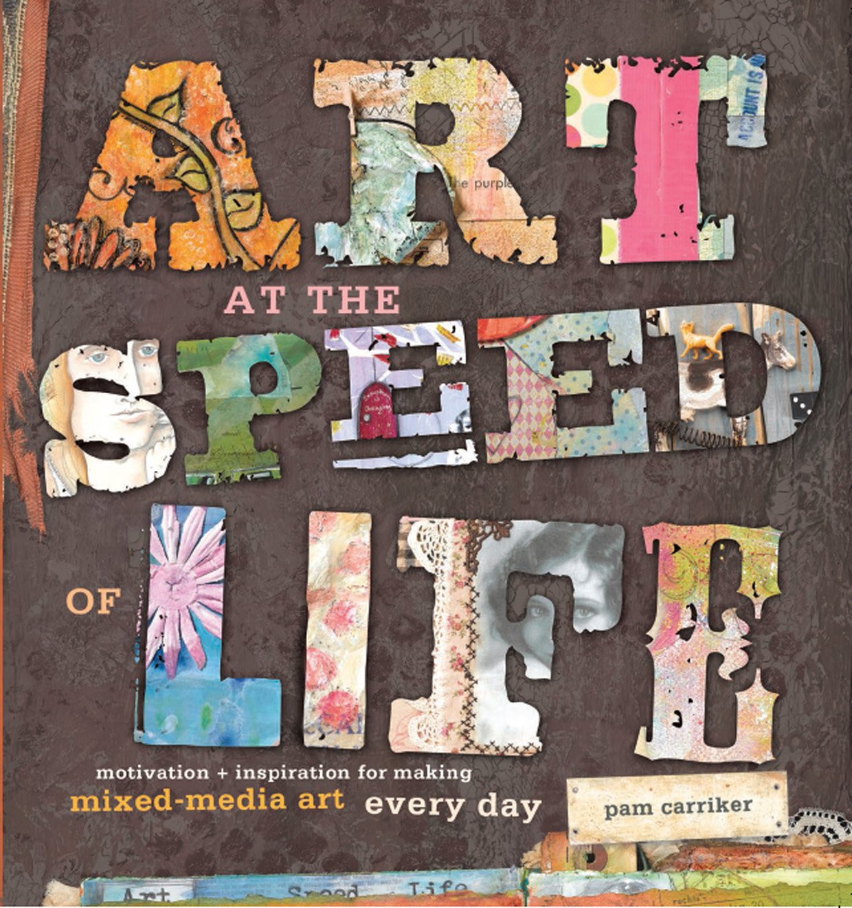 Art At The Speed Of Life: Motivation + Inspiration For Making Mixedmedia Art Every Day
