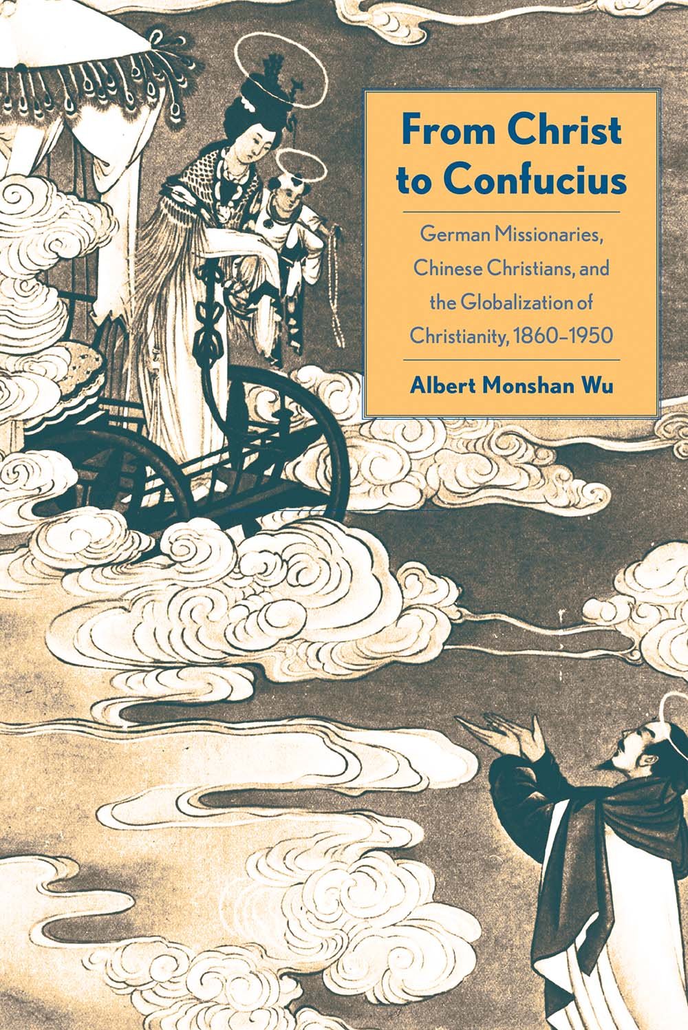From Christ to Confucius: German Missionaries, Chinese Christians, and the Globalization of Christianity, 18601950,New