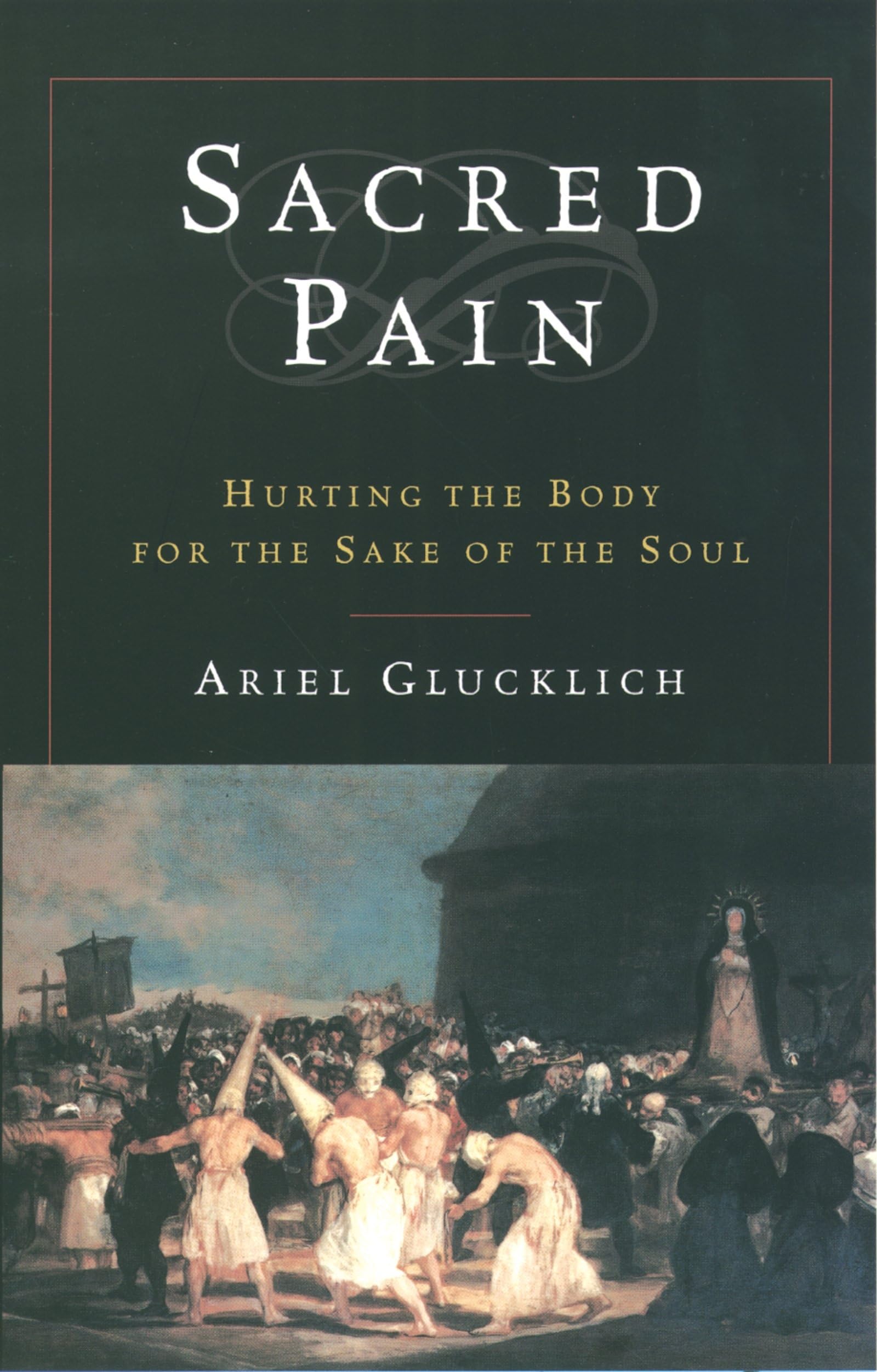 Sacred Pain: Hurting The Body For The Sake Of The Soul