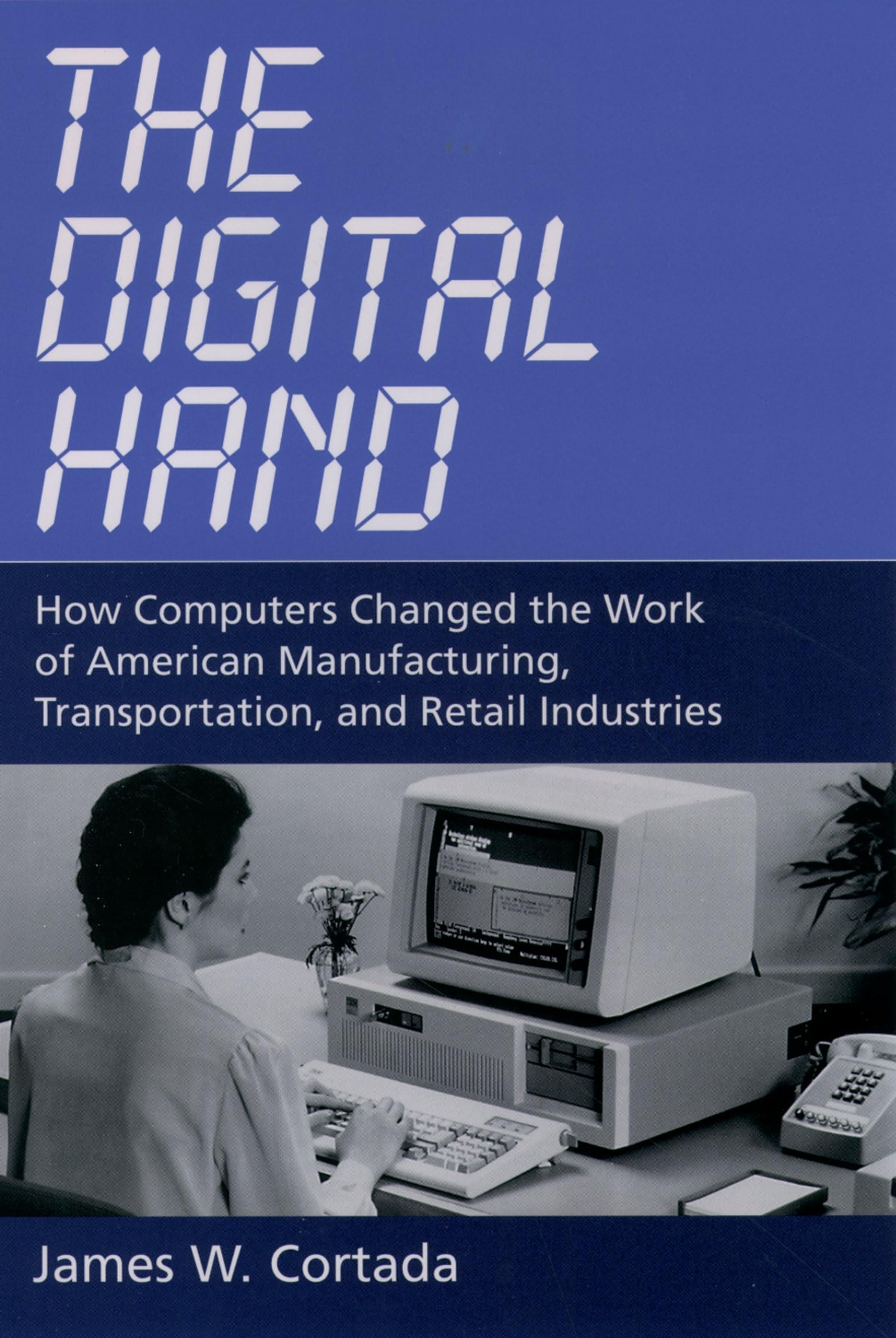 The Digital Hand: How Computers Changed the Work of American Manufacturing, Transportation, and Retail Industries,Used
