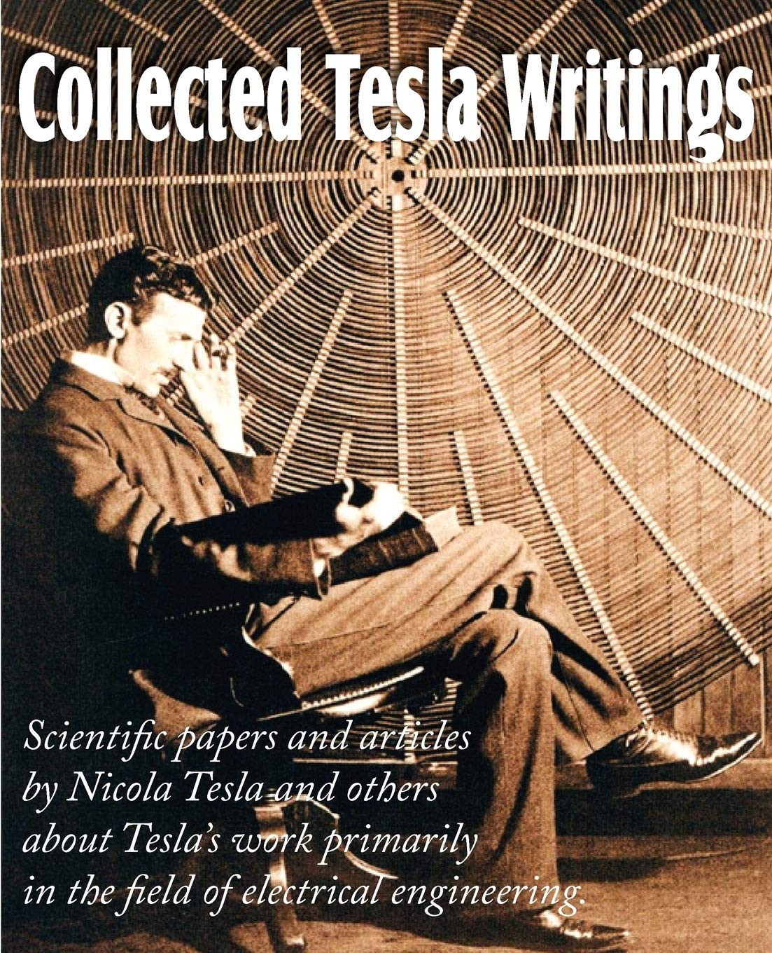 Collected Tesla Writings; Scientific Papers And Articles By Tesla And Others About Tesla'S Work Primarily In The Field Of Electr,Used