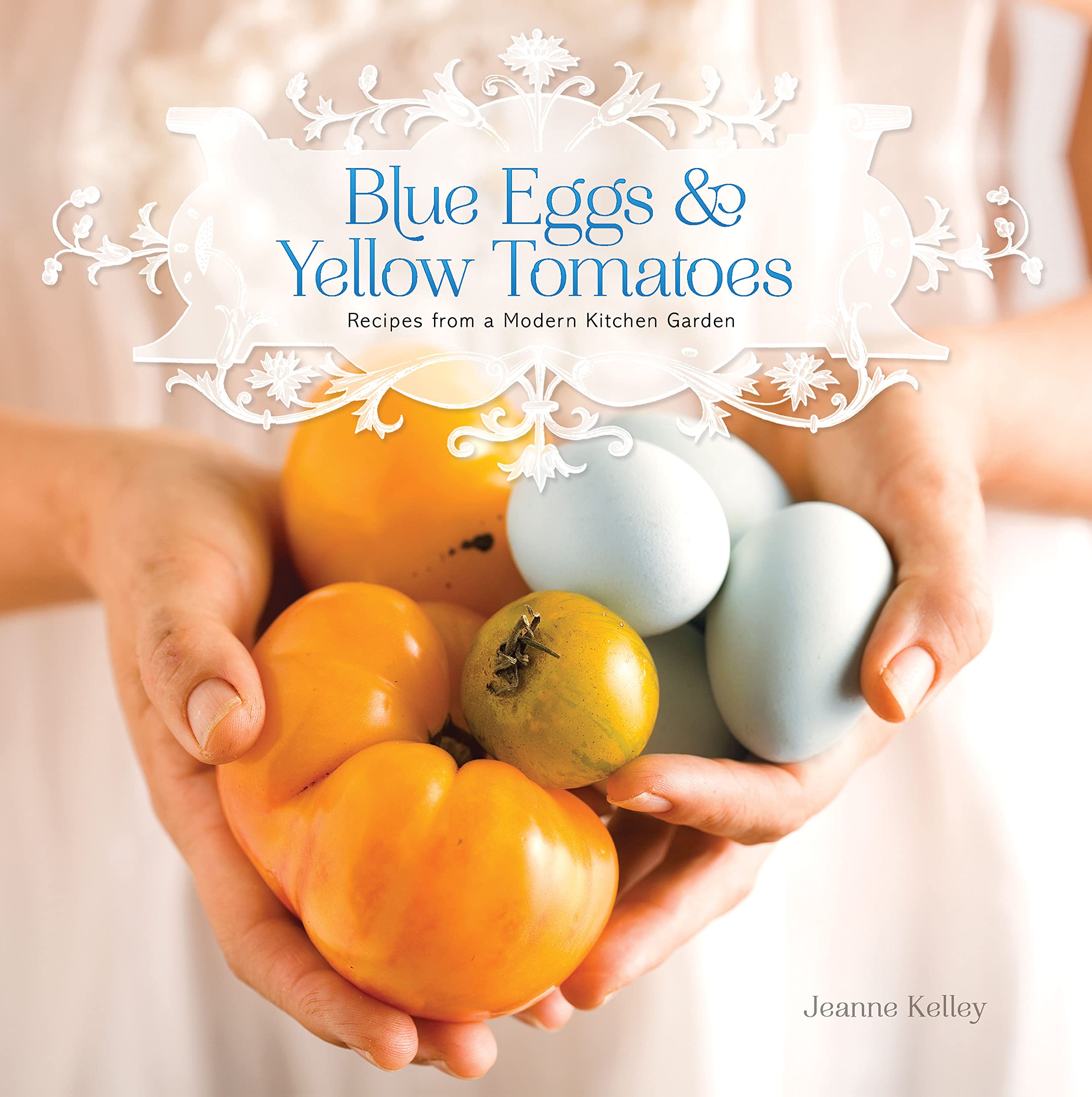 Blue Eggs And Yellow Tomatoes: A Backyard Gardentotable Cookbook