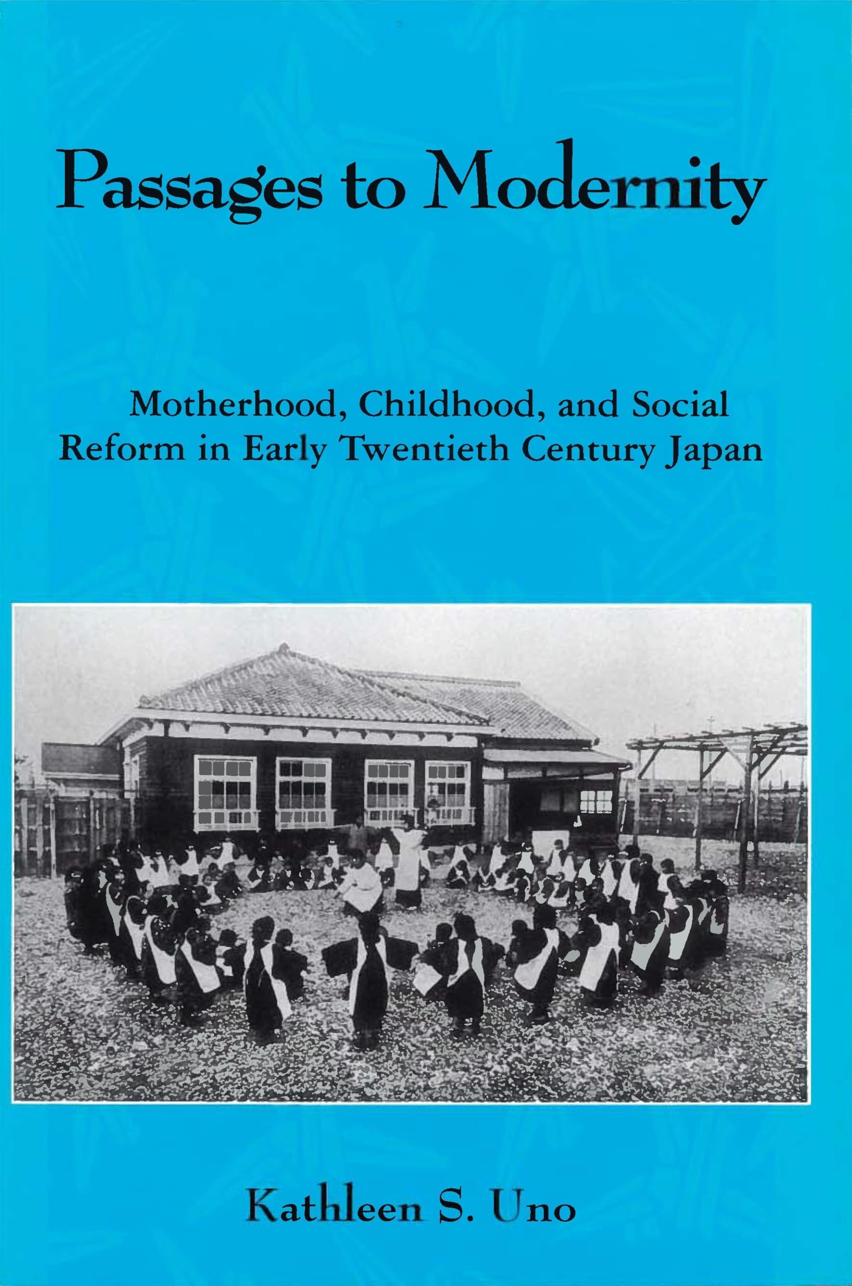 Passages to Modernity: Motherhood, Childhood, and Social Reform in Early TwentiethCentury Japan,New