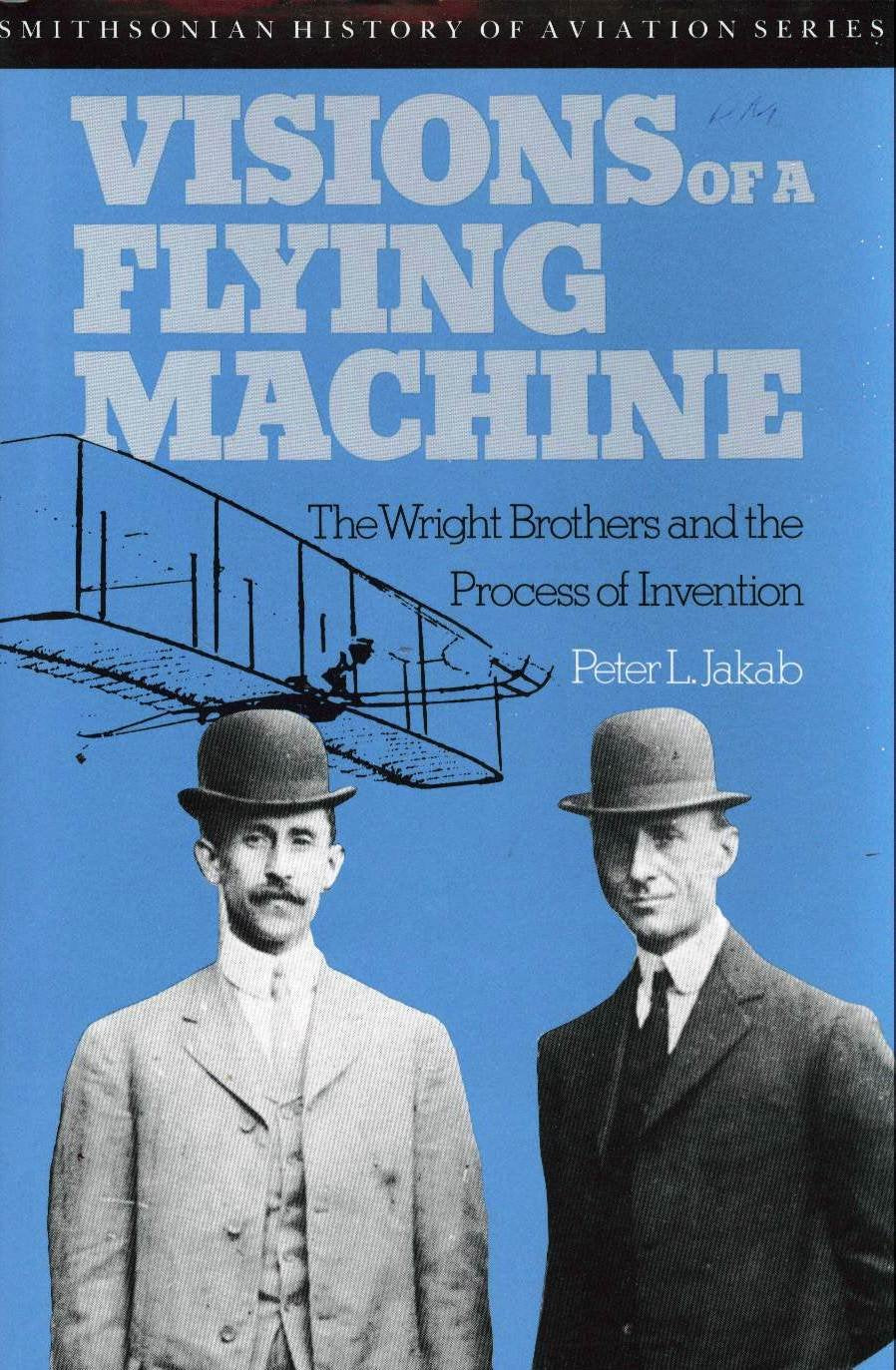 Visions of a Flying Machine: The Wright Brothers and the Process of Invention,New