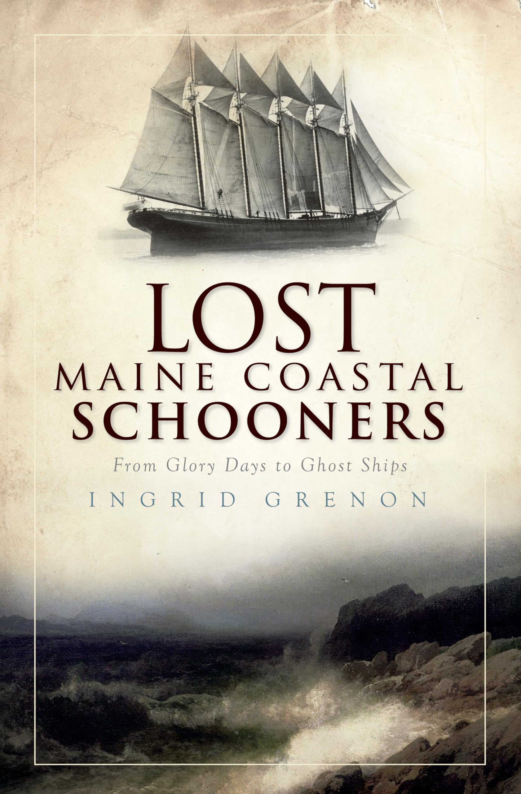 Lost Maine Coastal Schooners: From Glory Days to Ghost Ships,New