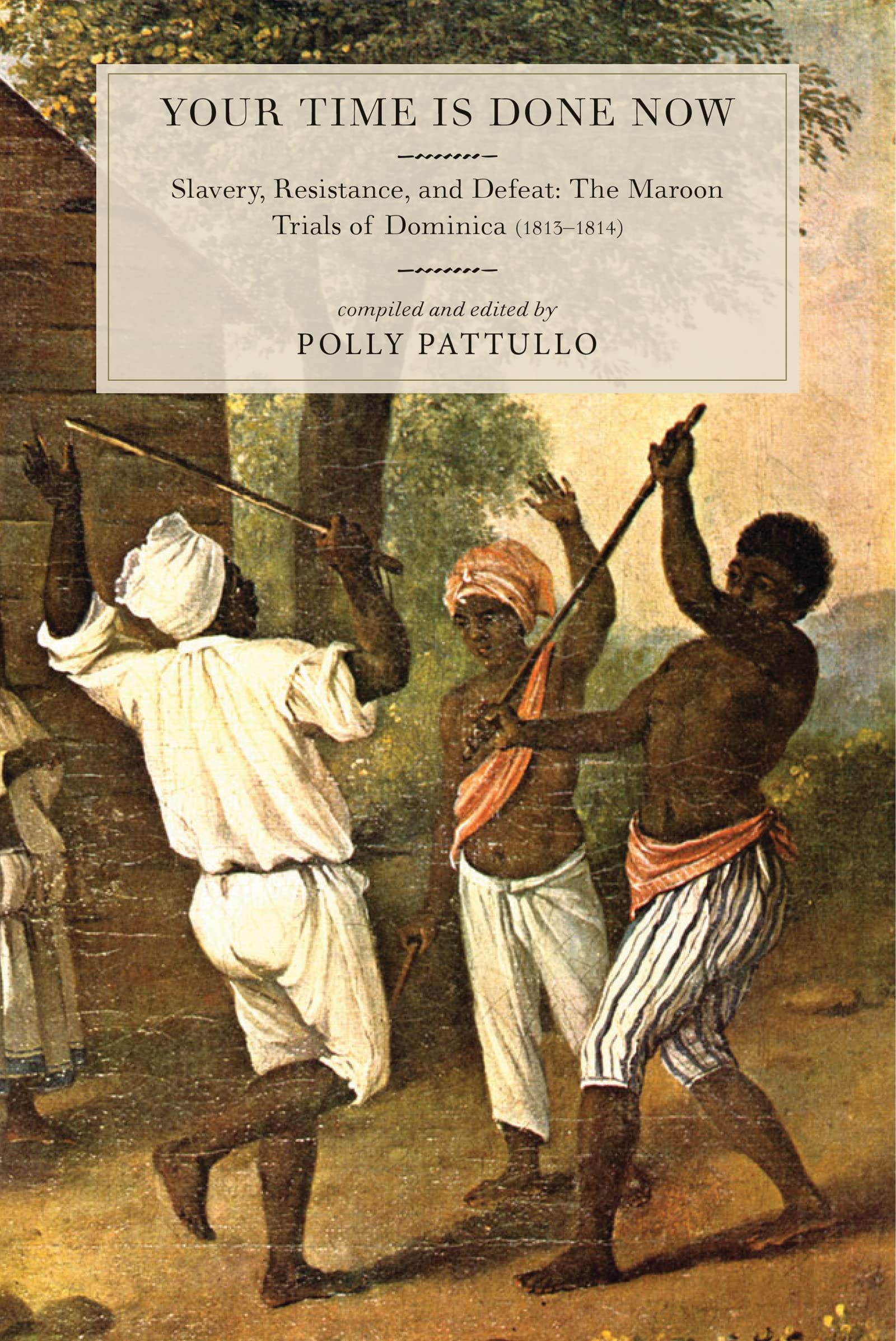 Your Time Is Done Now: Slavery, Resistance, And Defeat: The Maroon Trials Of Dominica (18131814)
