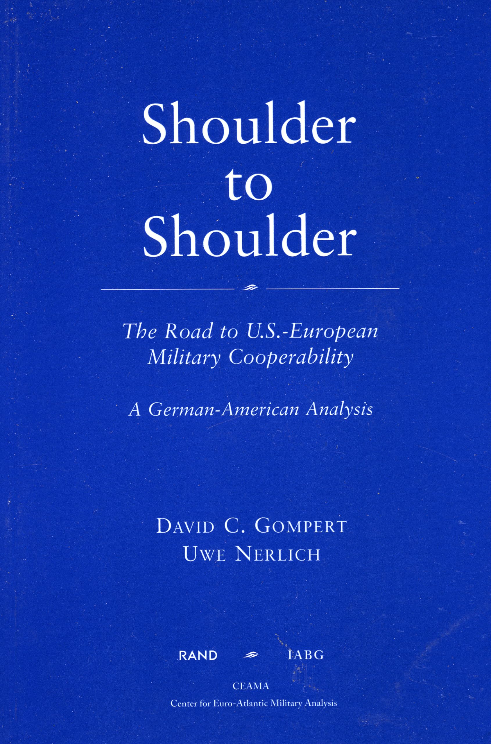 Shoulder To Shoulder: The Road To U.S.European Military Cooperabilitya German American Analysis,New
