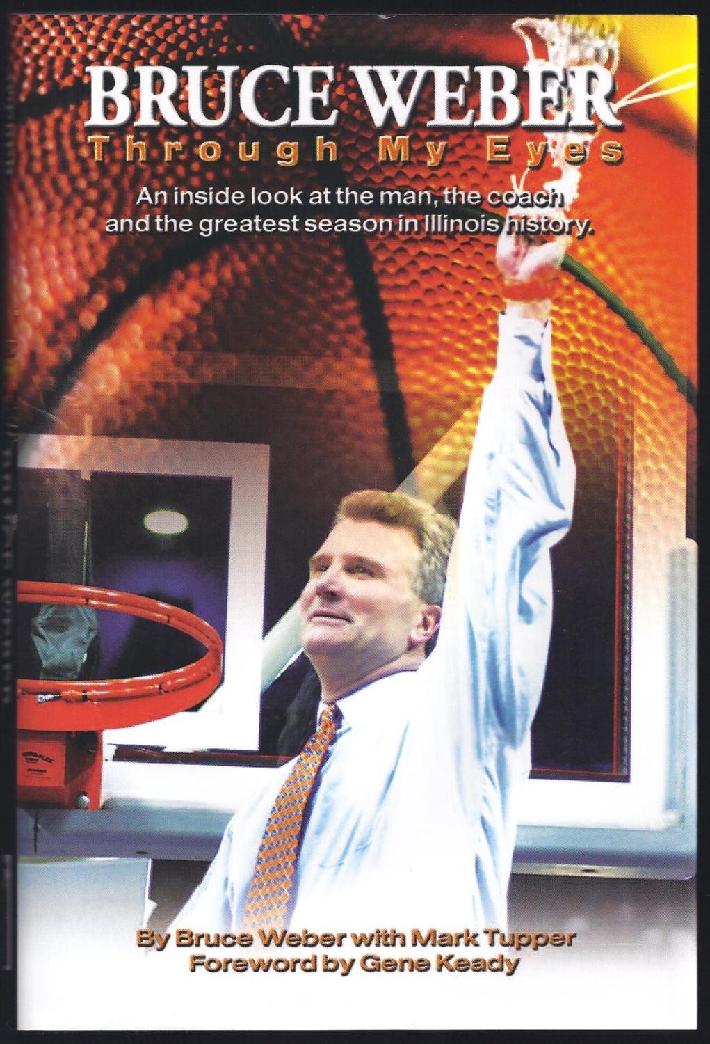Bruce Weber: Through My Eyes An Inside Look At The Man, The Coach And The Greatest Season In Illini History.