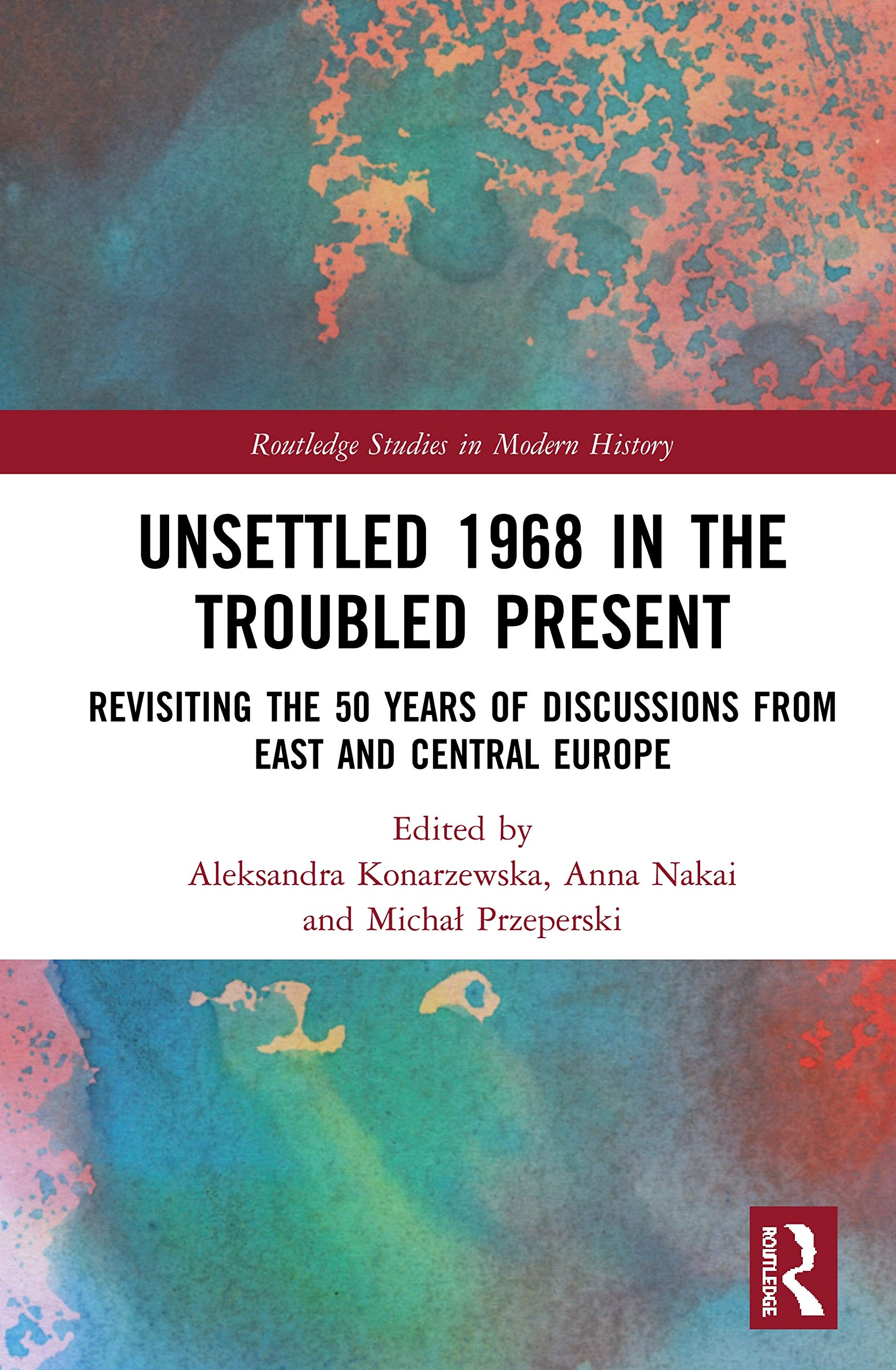 Unsettled 1968 in the Troubled Present: Revisiting the 50 Years of Discussions from East and Central Europe (Routledge Studies i,Used