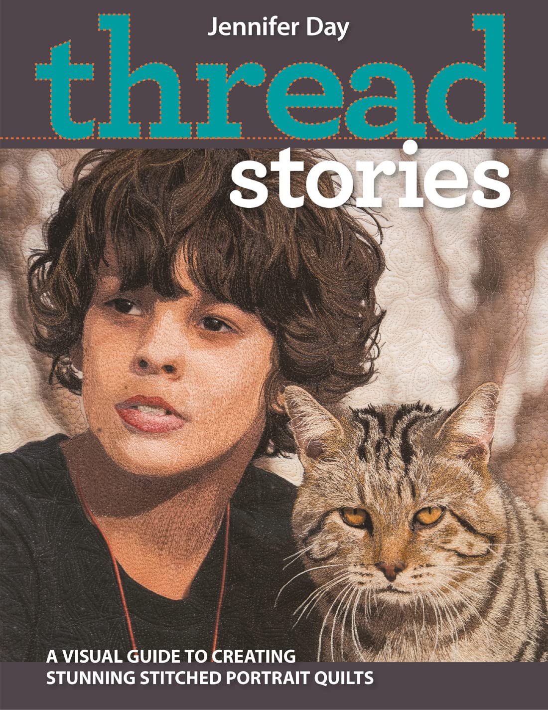 Thread Stories: A Visual Guide to Creating Stunning Stitched Portrait Quilts,New