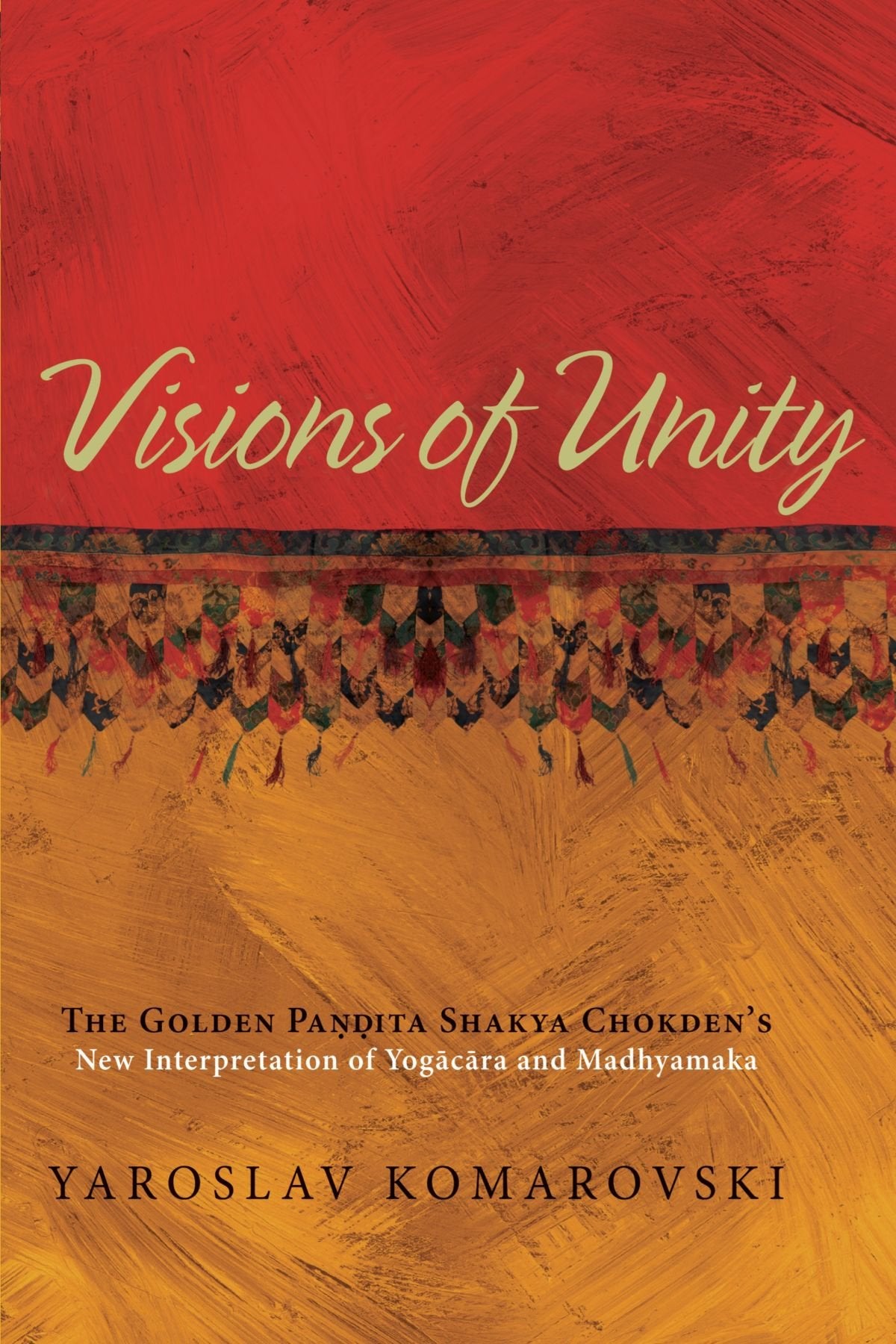 Visions Of Unity: The Golden Pandita Shakya Chokden'S New Interpretation Of Yogacara And Madhyamaka,Used