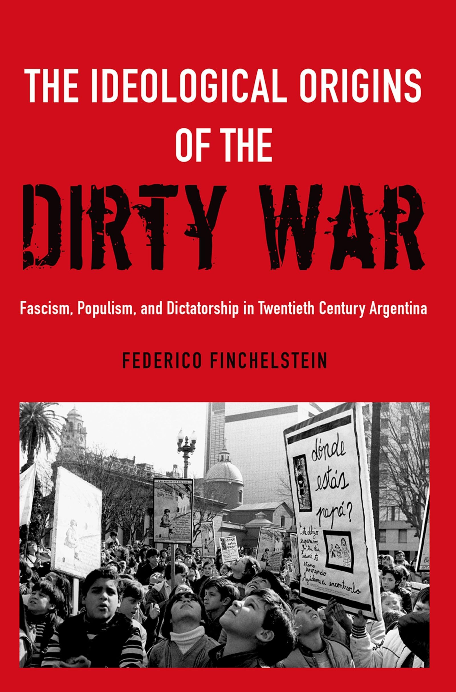 The Ideological Origins Of The Dirty War: Fascism, Populism, And Dictatorship In Twentieth Century Argentina,New