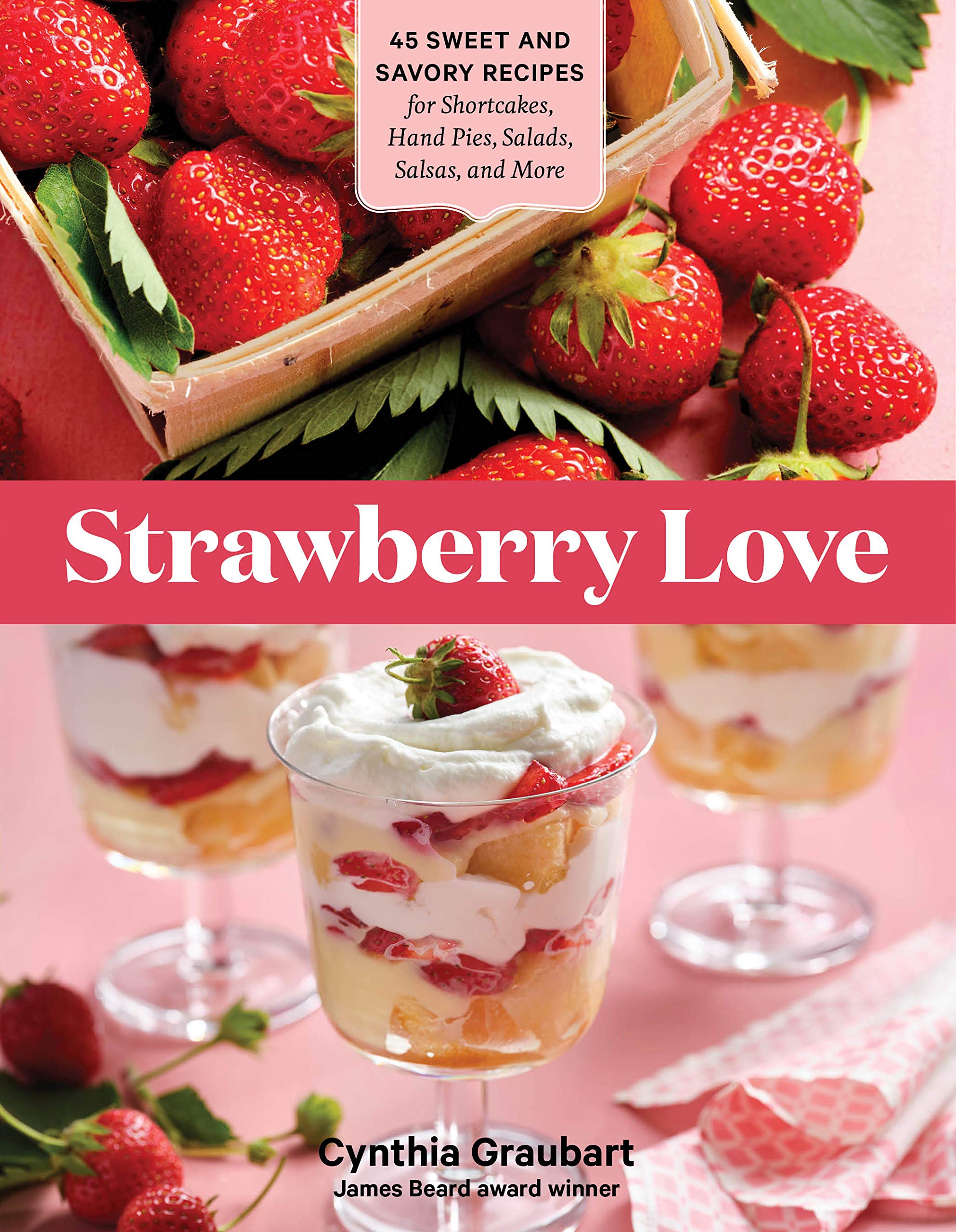 Strawberry Love: 45 Sweet And Savory Recipes For Shortcakes, Hand Pies, Salads, Salsas, And More