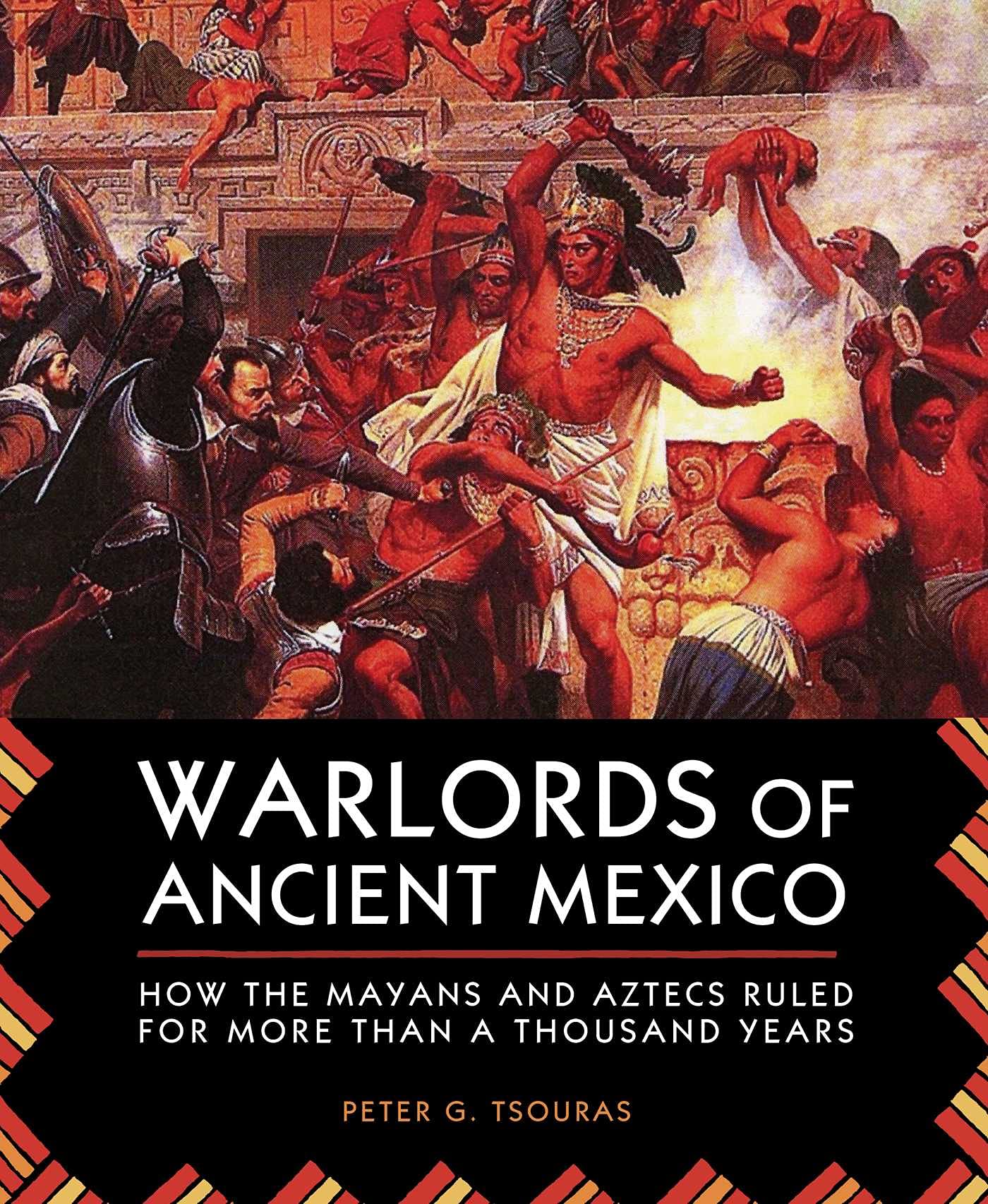 Warlords Of Ancient Mexico: How The Mayans And Aztecs Ruled For More Than A Thousand Years