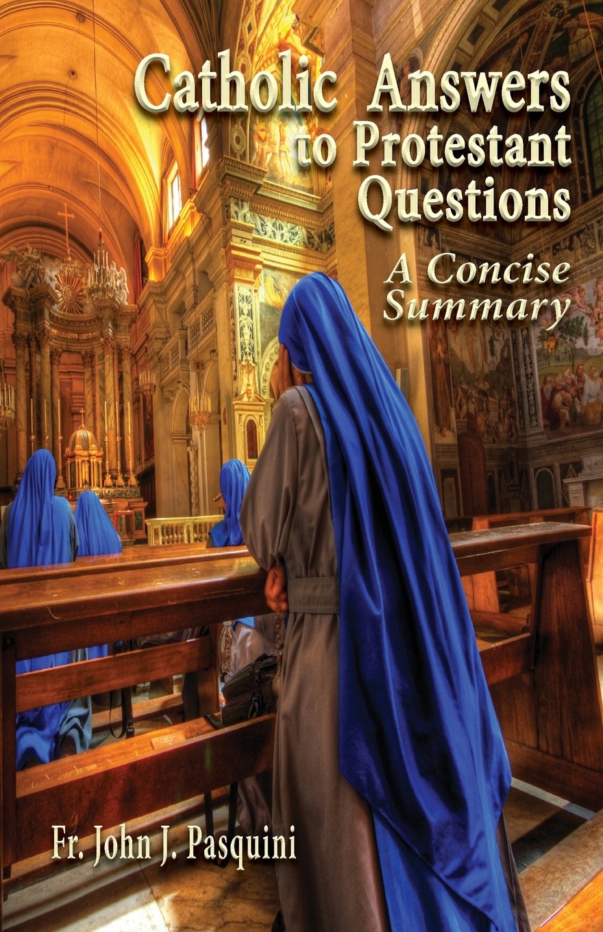 Catholic Answers To Protestant Questions: A Concise Summary,New