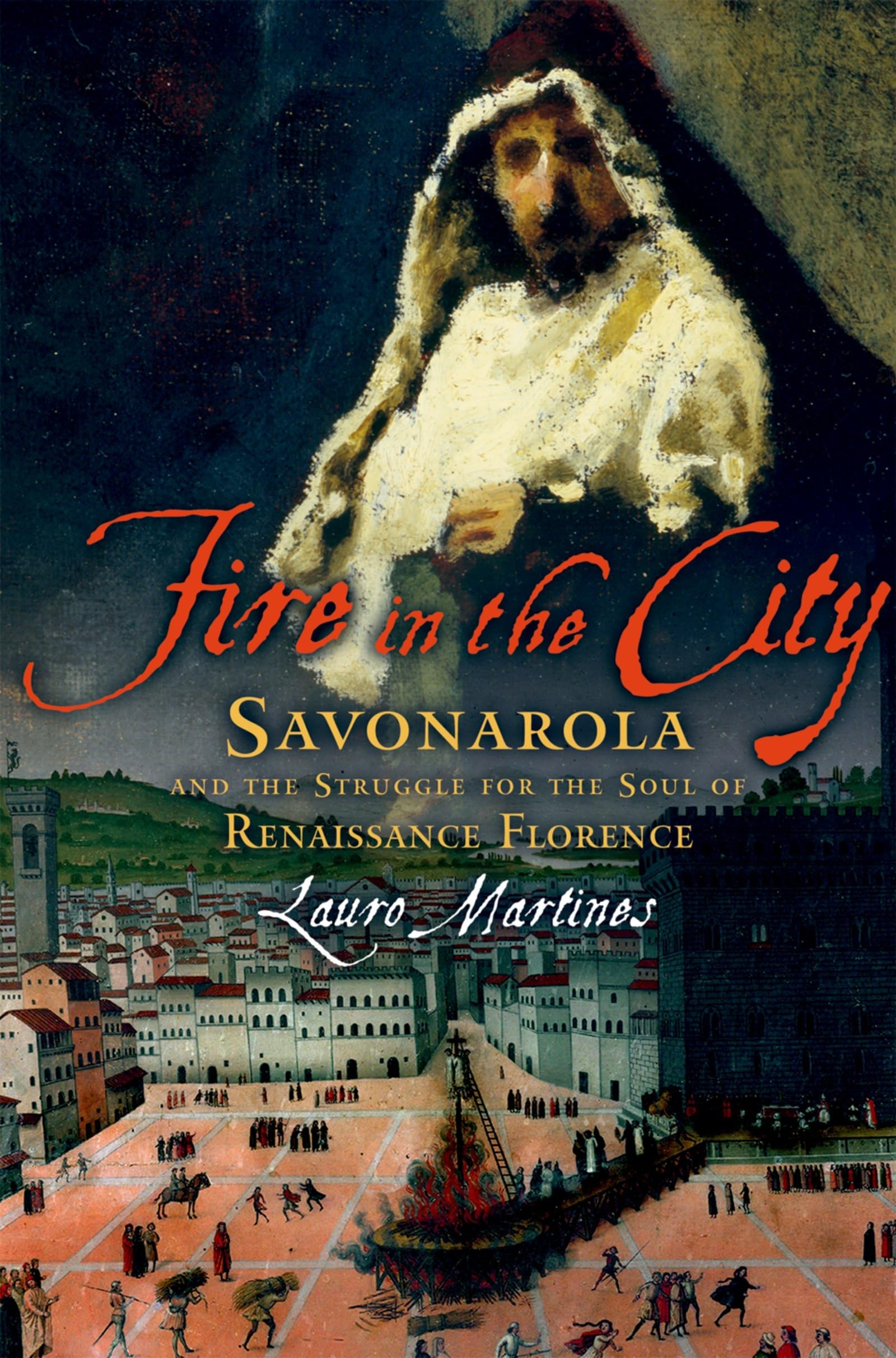 Fire In The City: Savonarola And The Struggle For The Soul Of Renaissance Florence,New