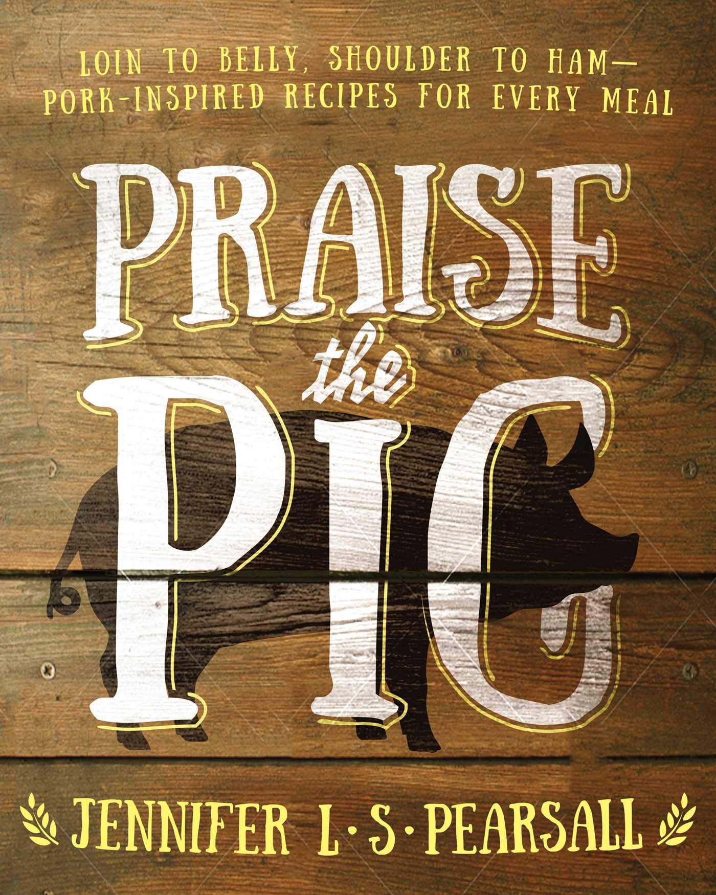 Praise The Pig: Loin To Belly, Shoulder To Hamporkinspired Recipes For Every Meal,Used