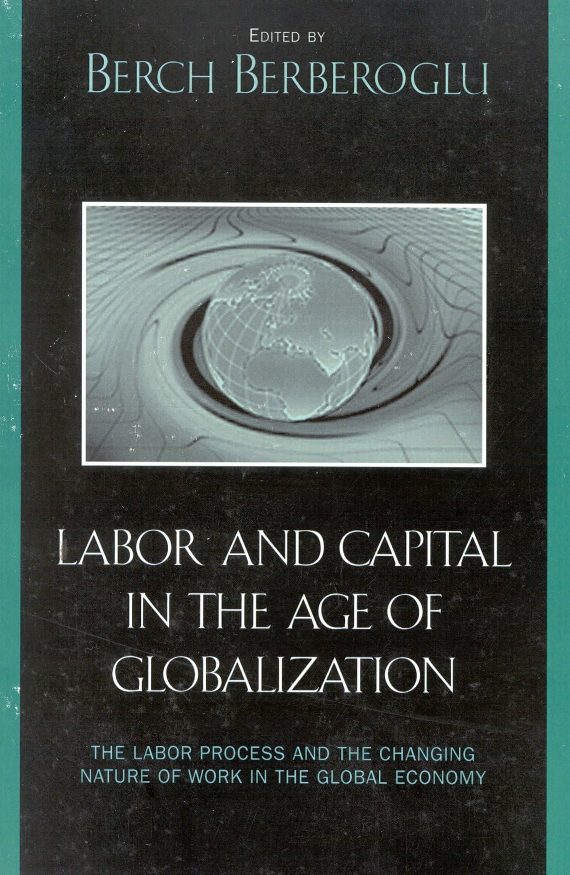 Labor and Capital in the Age of Globalization: The Labor Process and the Changing Nature of Work in the Global Economy,New