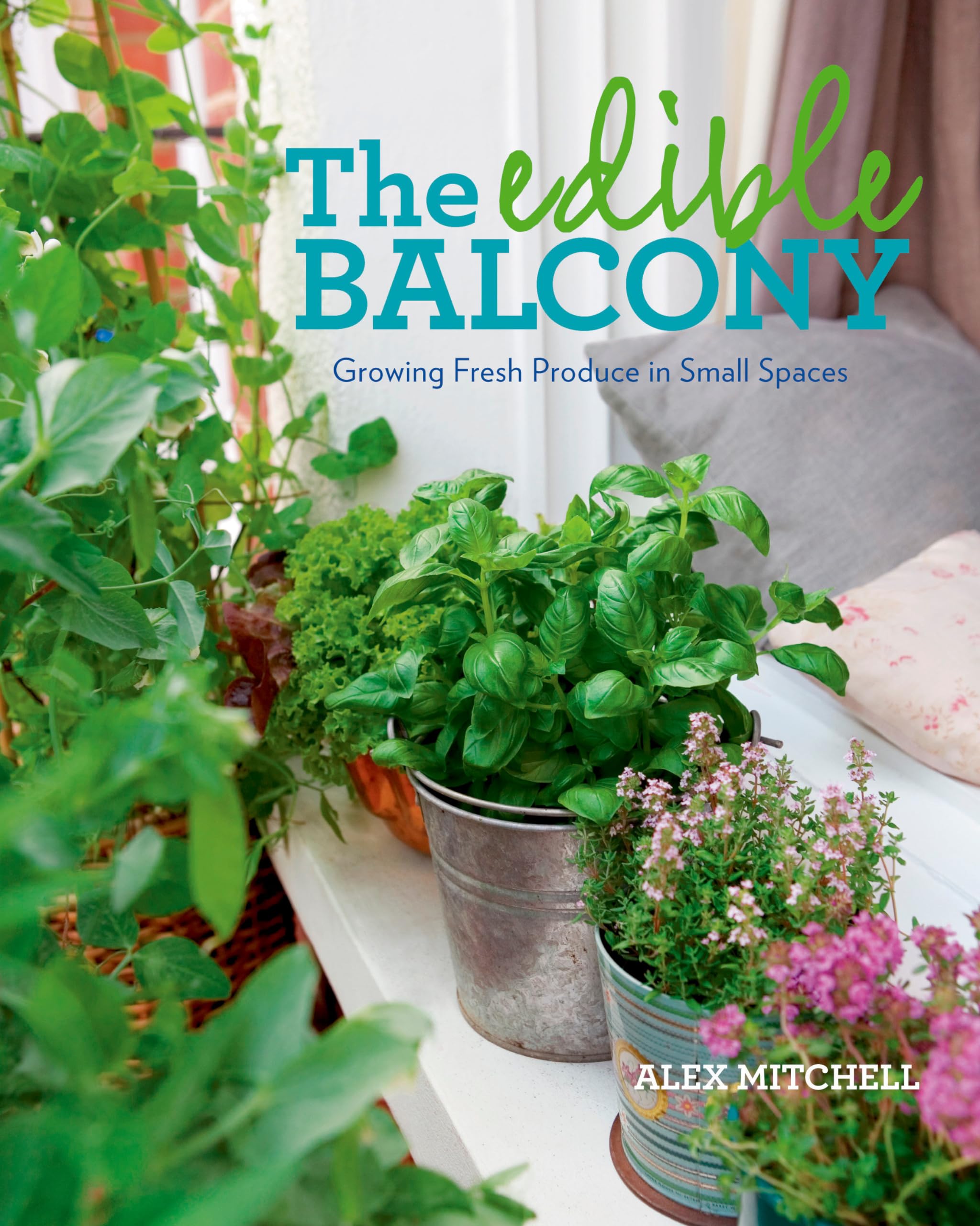 The Edible Balcony: Growing Fresh Produce in Small Spaces,New