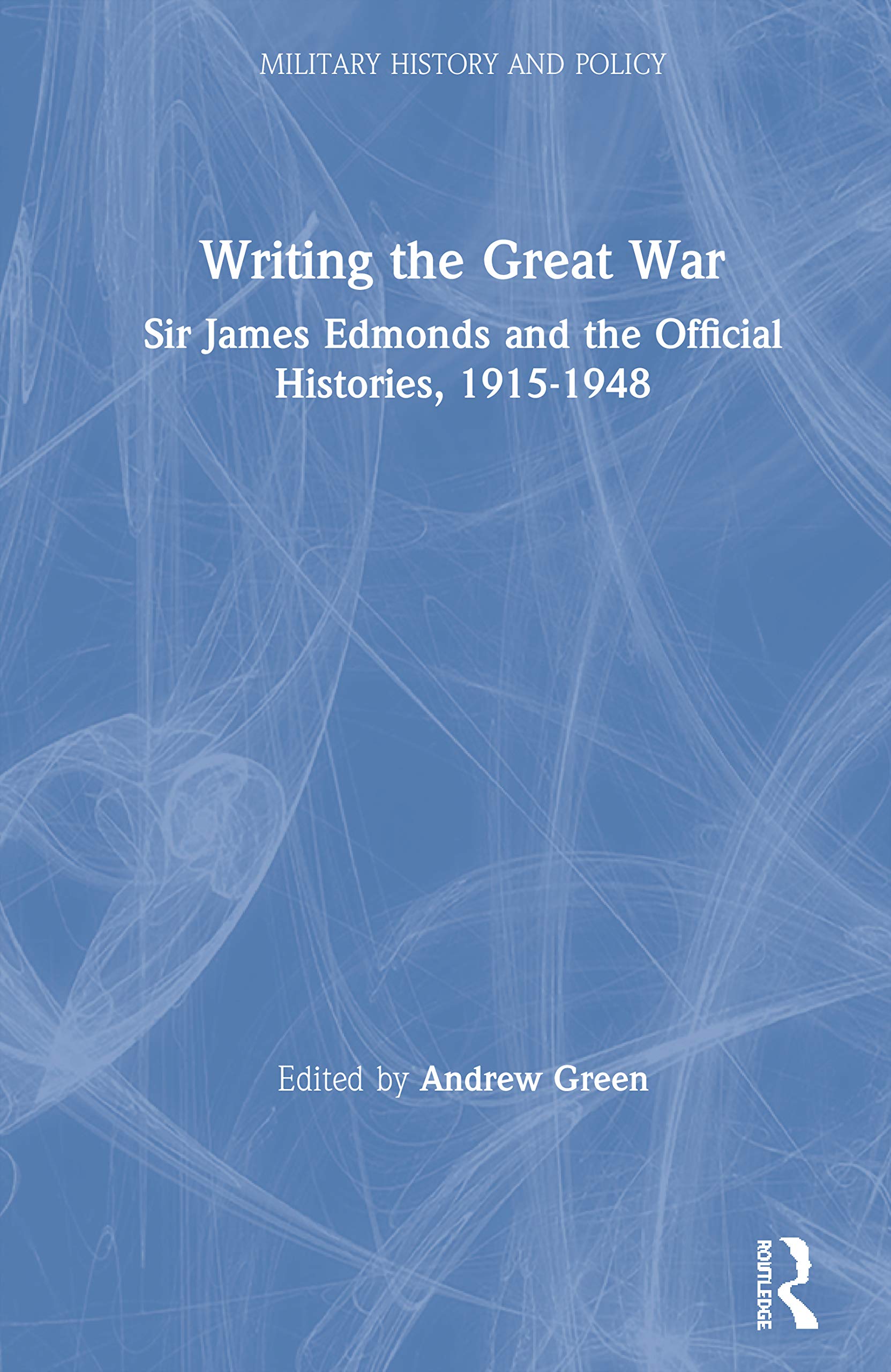 Writing The Great War: Sir James Edmonds And The Official Histories, 19151948 (Military History And Policy),Used