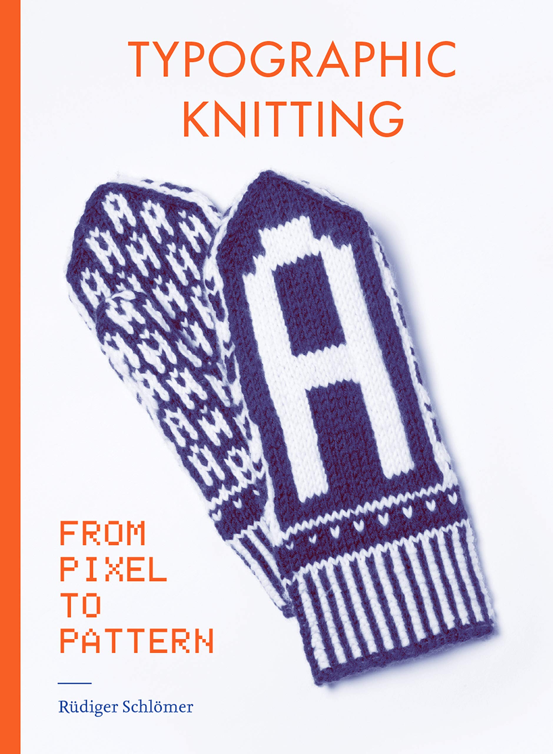 Typographic Knitting: From Pixel To Pattern (Learn How To Knit Letters, Fonts, And Typefaces, Includes Patterns And Projects)
