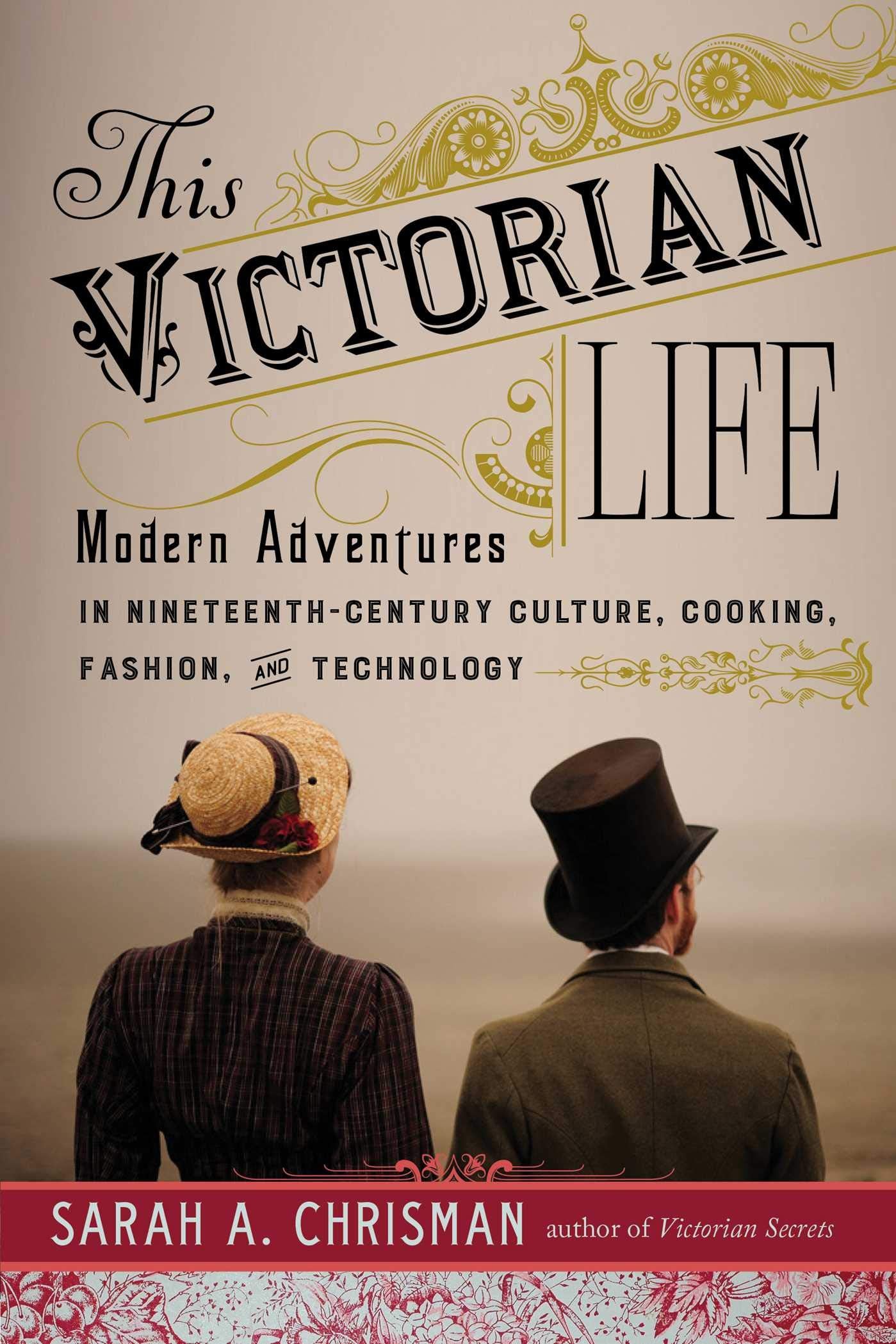 This Victorian Life: Modern Adventures In Nineteenthcentury Culture, Cooking, Fashion, And Technology,Used