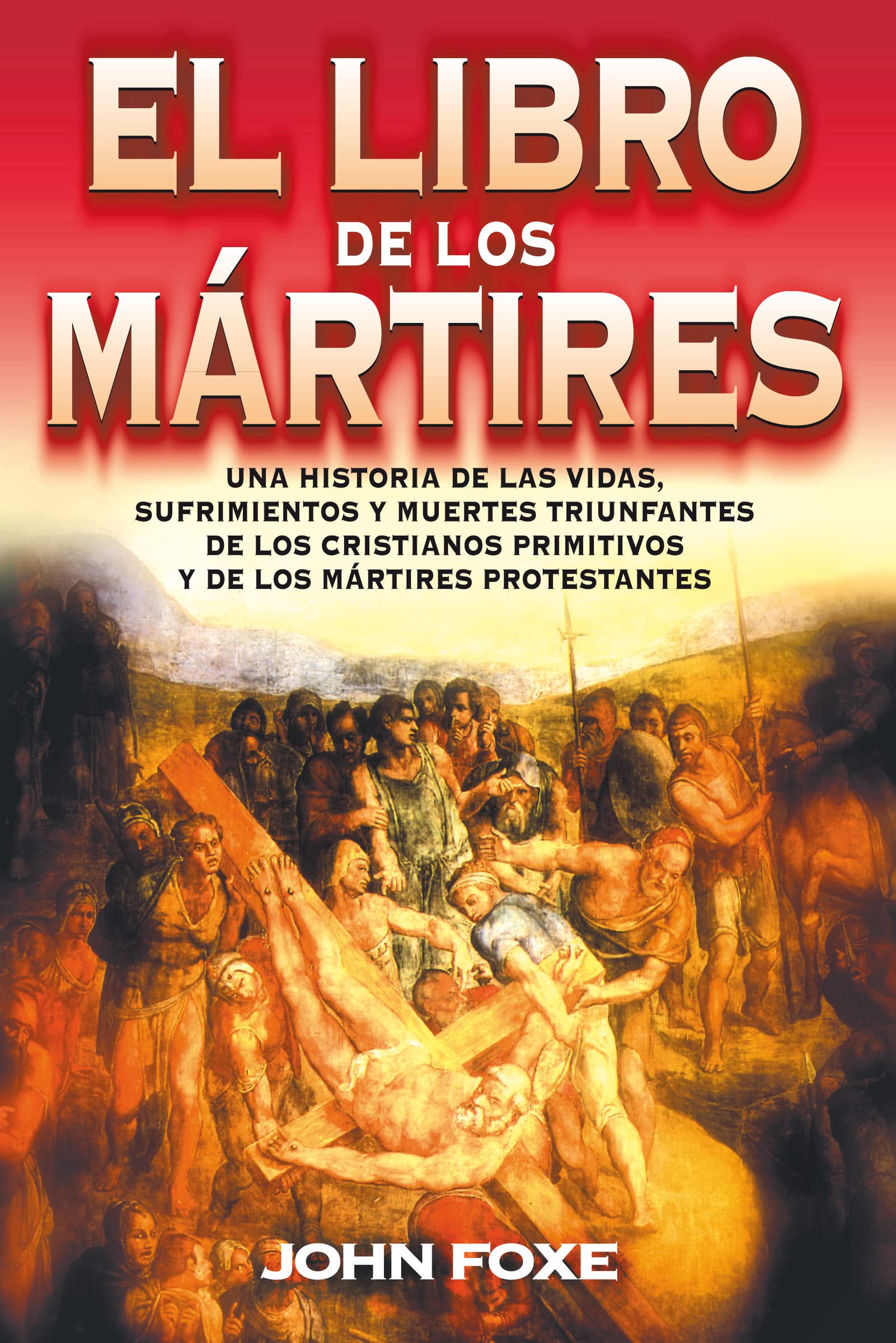 El libro de los mrtires: Una historia de las vidas, sufrimientos y muertes triunfantes de los cristianos primitivos y de los m,New