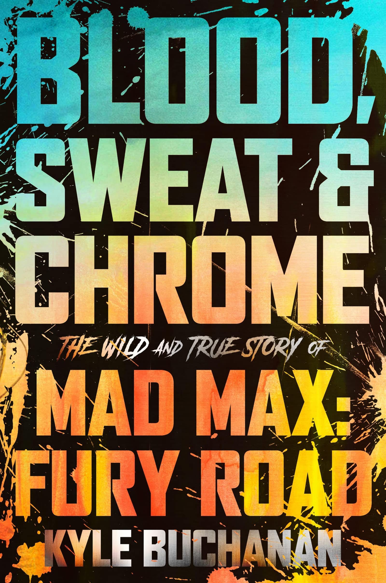 Blood, Sweat & Chrome: The Wild And True Story Of Mad Max: Fury Road,New