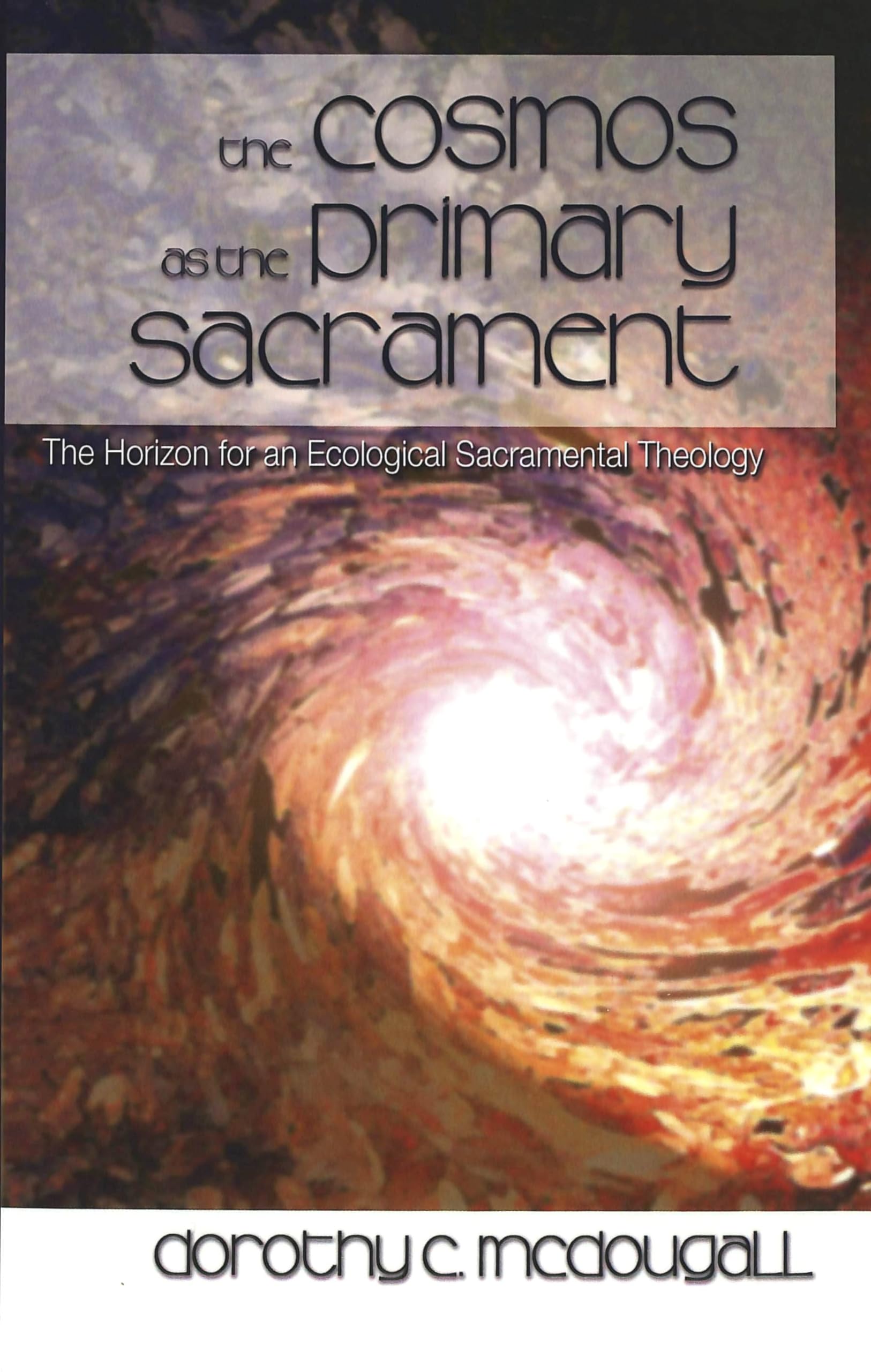 The Cosmos As The Primary Sacrament: The Horizon For An Ecological Sacramental Theology,Used