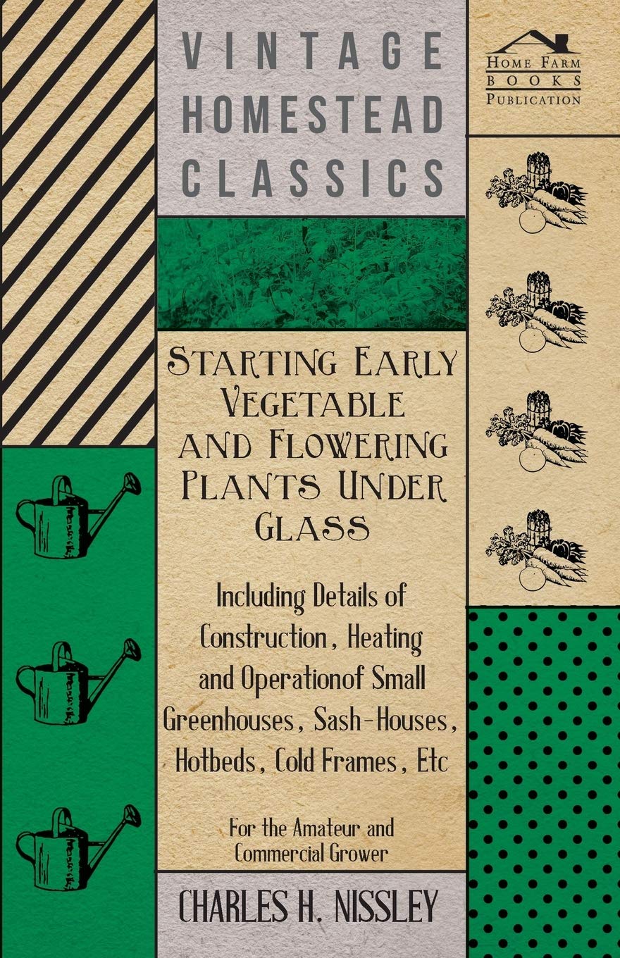 Starting Early Vegetable And Flowering Plants Under Glass Including Details Of Construction, Heating And Operation Of Small Gr,Used