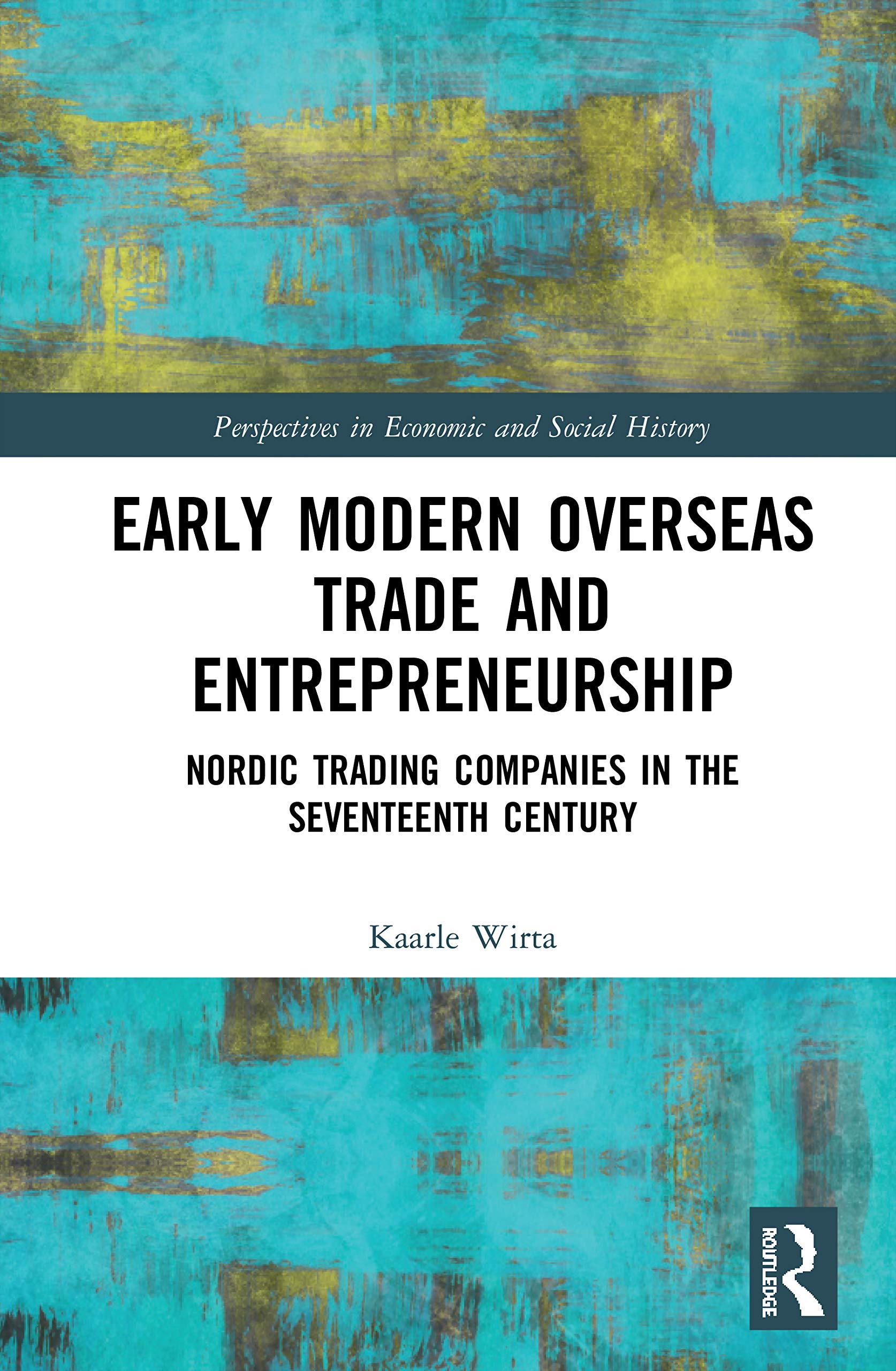 Early Modern Overseas Trade and Entrepreneurship: Nordic Trading Companies in the Seventeenth Century (Perspectives in Economic ,New