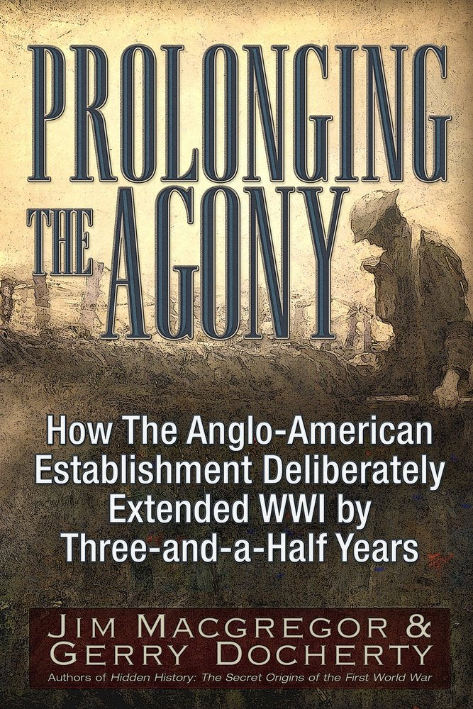 Prolonging the Agony: How The AngloAmerican Establishment Deliberately Extended WWI by ThreeandaHalf Years.,Used