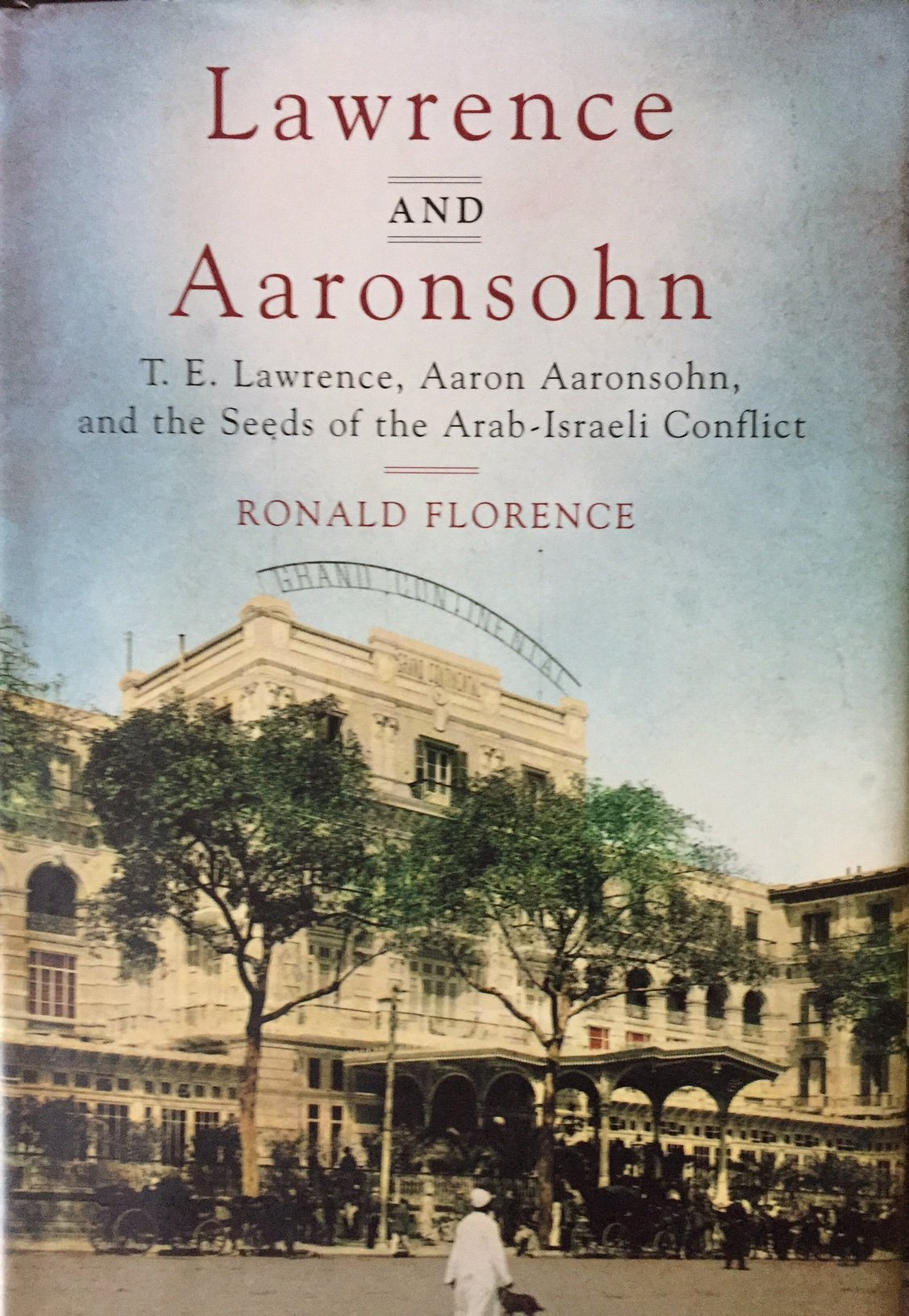 Lawrence And Aaronsohn: T. E. Lawrence, Aaron Aaronsohn, And The Seeds Of The Arabisraeli Conflict,New