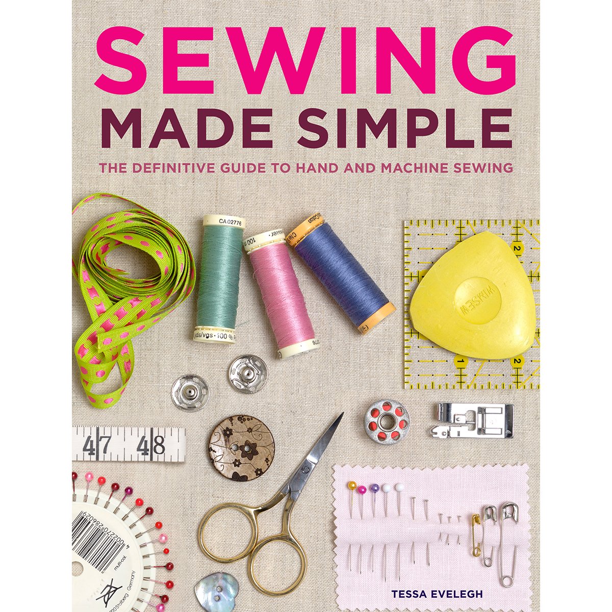 Sewing Made Simple: The Definitive Guide To Hand And Machine Sewing
