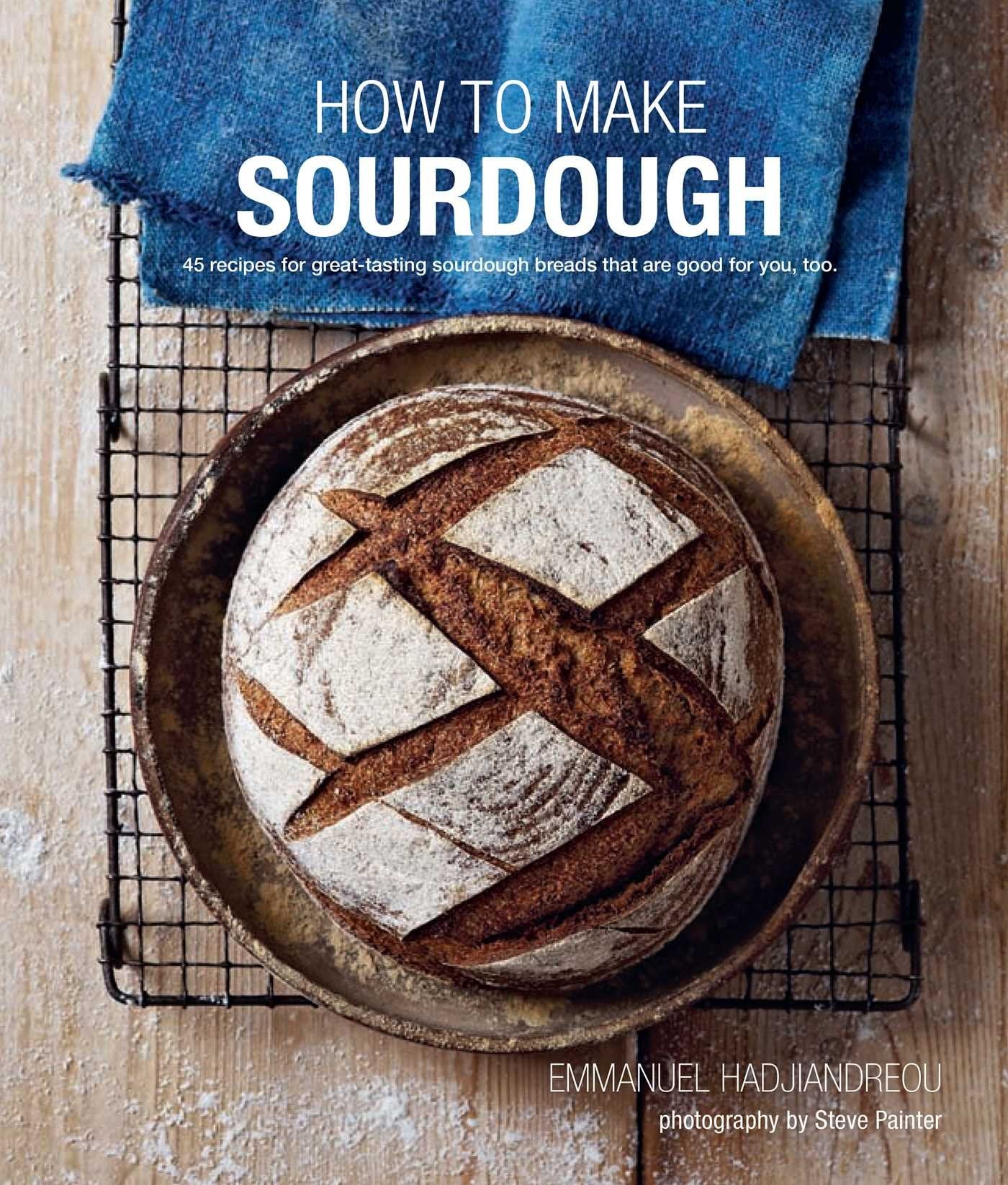 How To Make Sourdough: 45 Recipes For Greattasting Sourdough Breads That Are Good For You, Too.