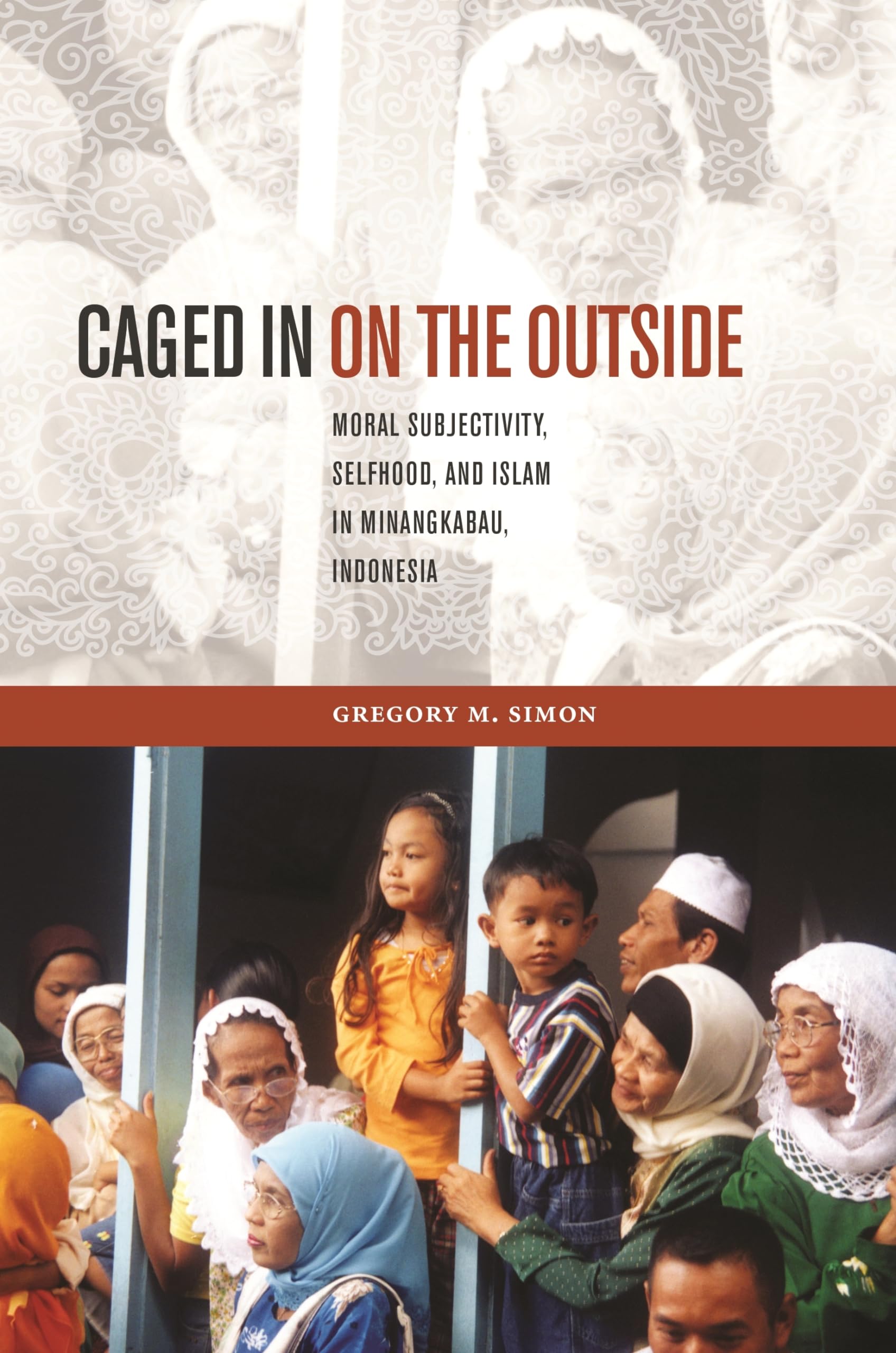 Caged In On The Outside: Moral Subjectivity, Selfhood, And Islam In Minangkabau, Indonesia (Southeast Asia: Politics, Meaning, A,Used