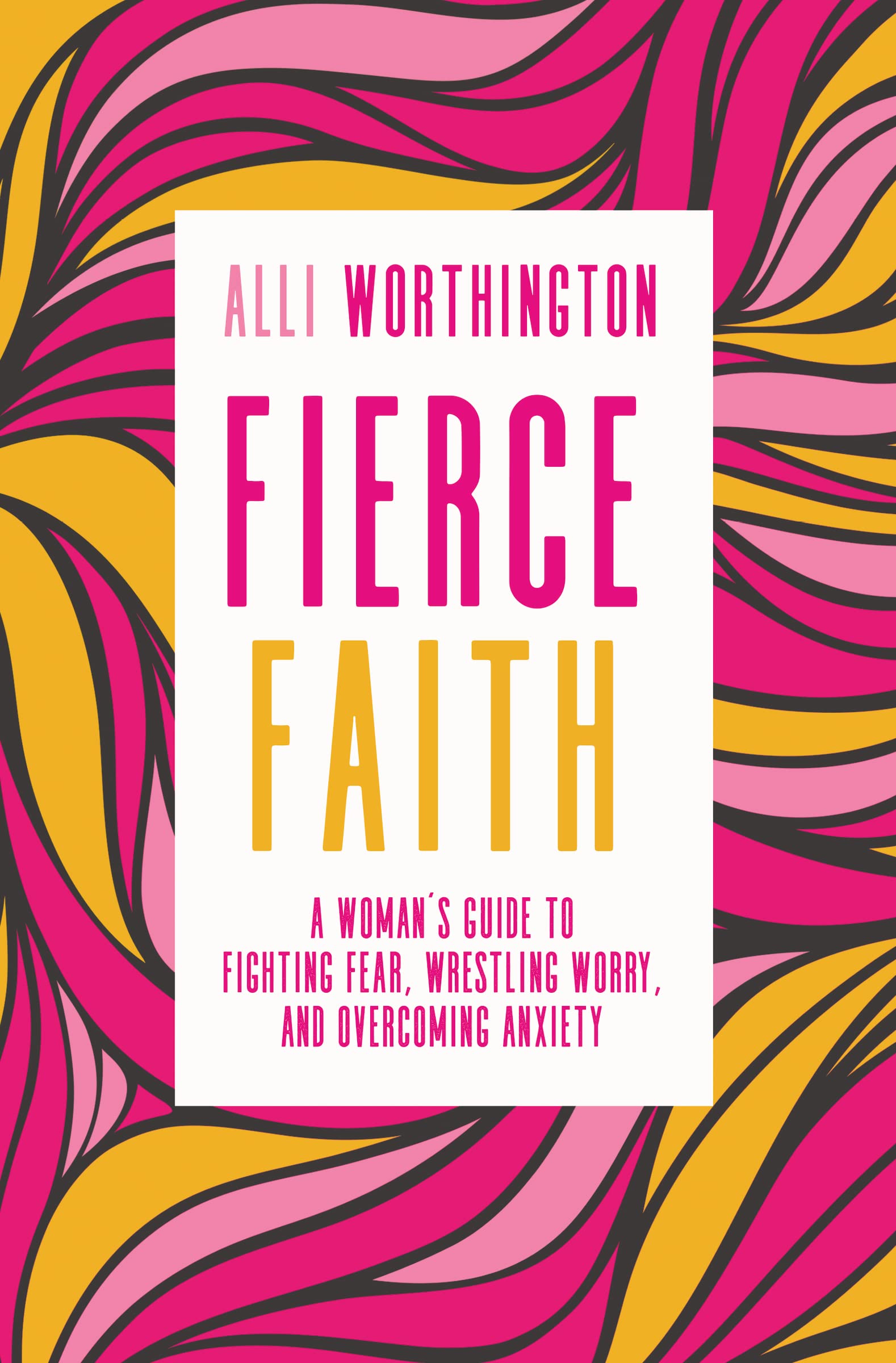 Fierce Faith: A Woman'S Guide To Fighting Fear, Wrestling Worry, And Overcoming Anxiety,New