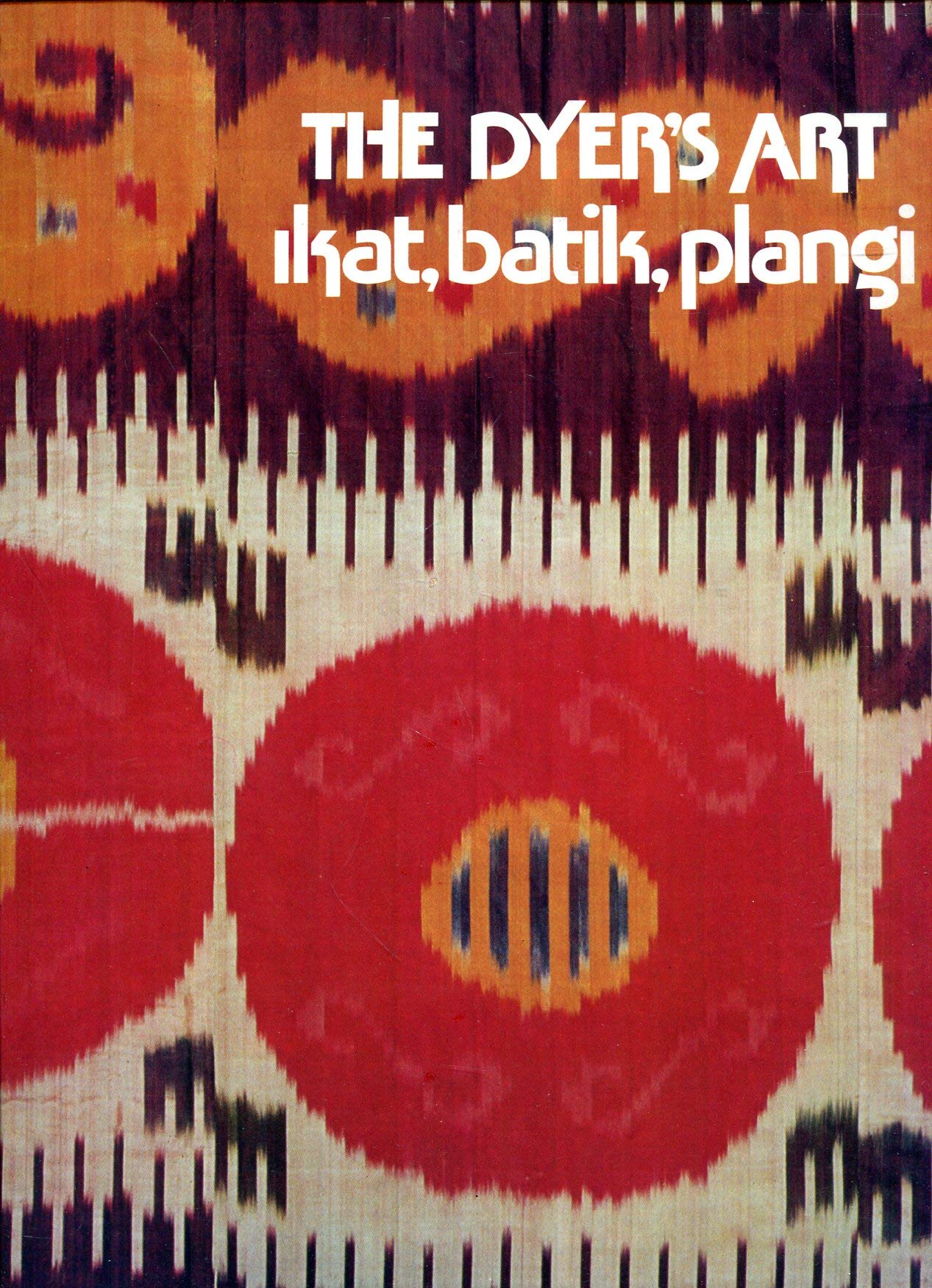The Dyer'S Art: Ikat, Batik, Plangi,New