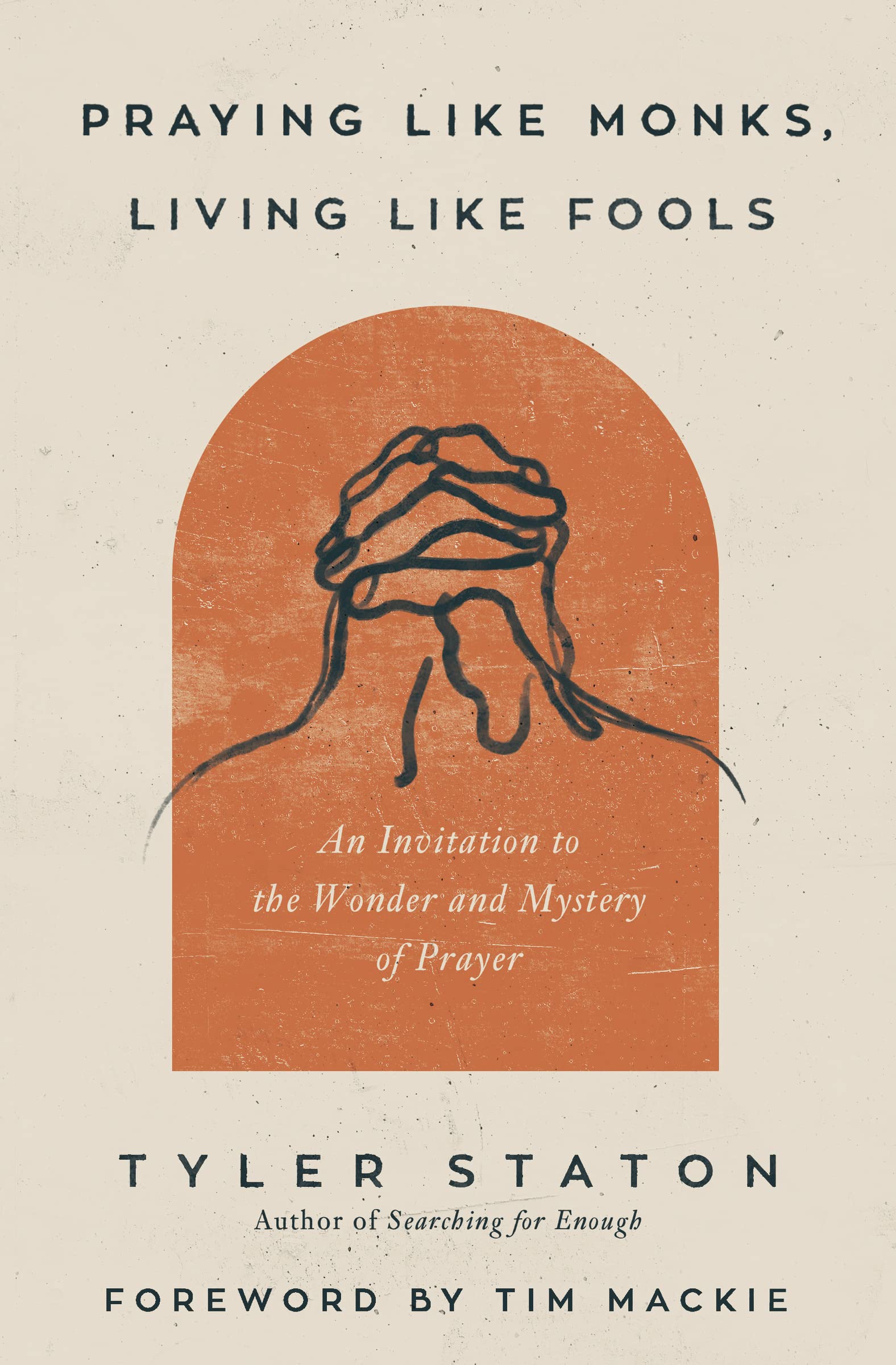 Praying Like Monks, Living Like Fools: An Invitation to the Wonder and Mystery of Prayer,New