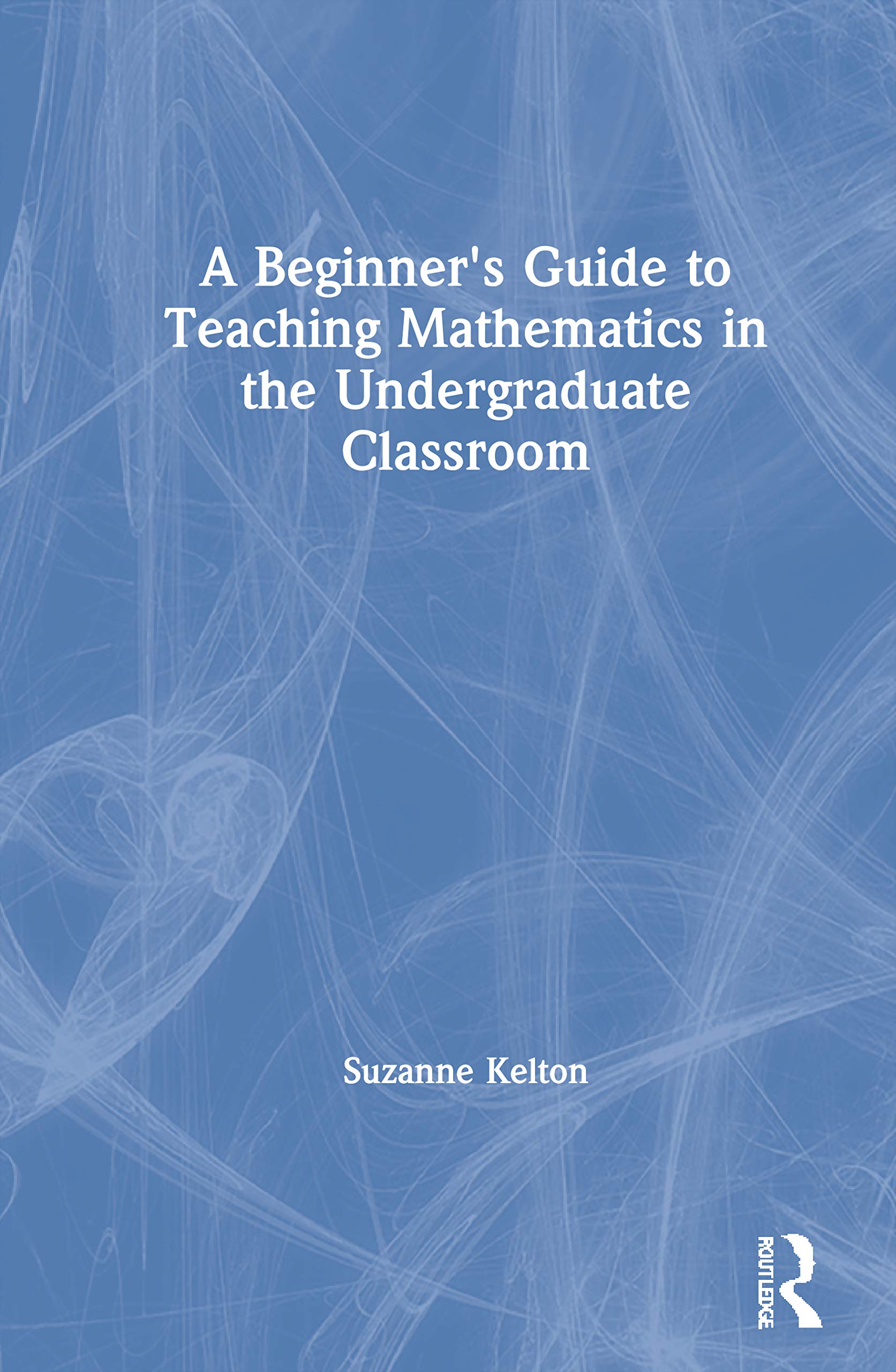 A Beginner's Guide to Teaching Mathematics in the Undergraduate Classroom,Used