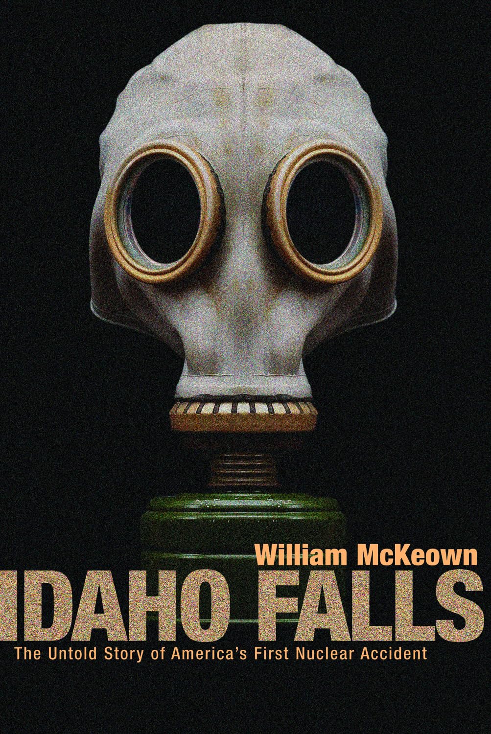 Idaho Falls: The Untold Story Of America'S First Nuclear Accident
