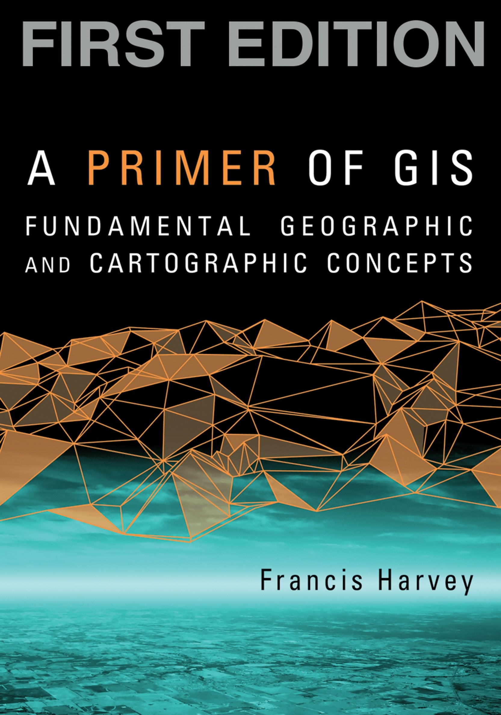 A Primer of GIS, First Edition: Fundamental Geographic and Cartographic Concepts,Used