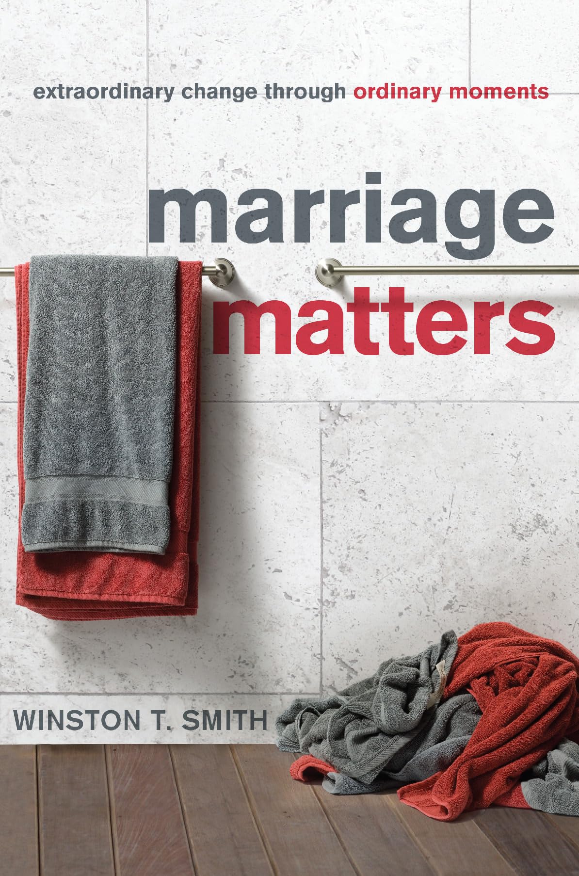 Marriage Matters: Extraordinary Change through Ordinary Moments,New