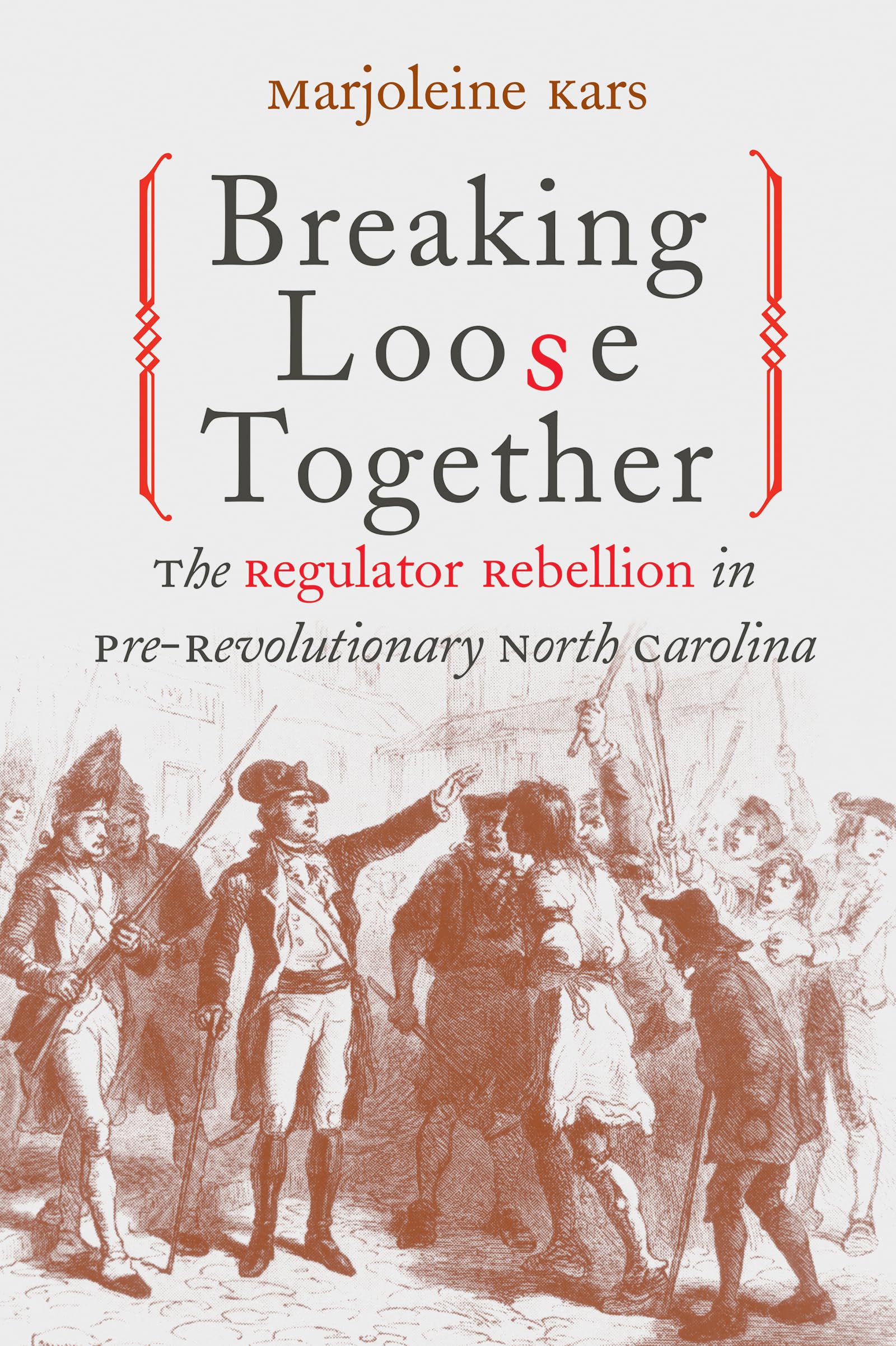 Breaking Loose Together: The Regulator Rebellion in PreRevolutionary North Carolina,New