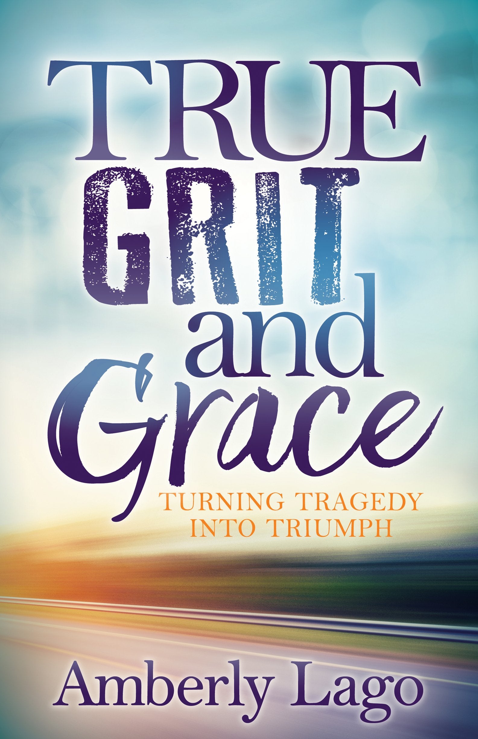 True Grit and Grace: Turning Tragedy Into Triumph,New