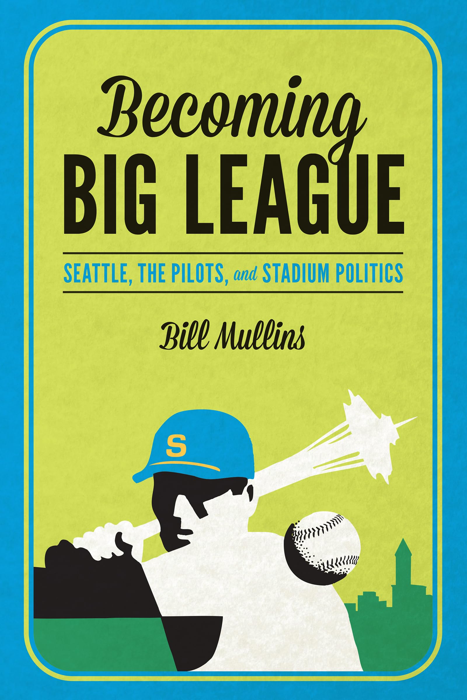 Becoming Big League: Seattle, the Pilots, and Stadium Politics,Used