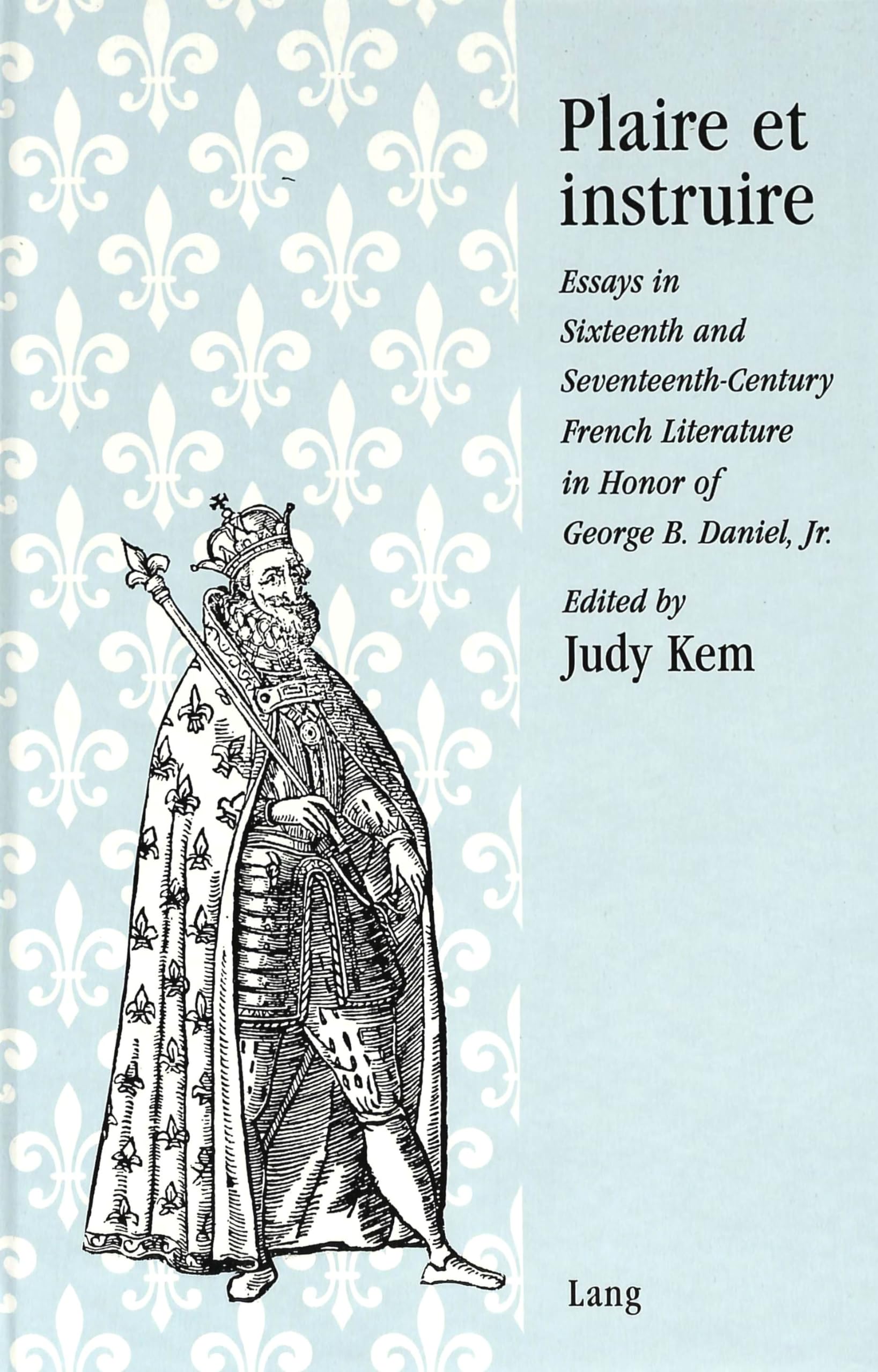 Plaire et instruire: Essays in Sixteenth and SeventeenthCentury French Literature in Honor of George B. Daniel, Jr.,New
