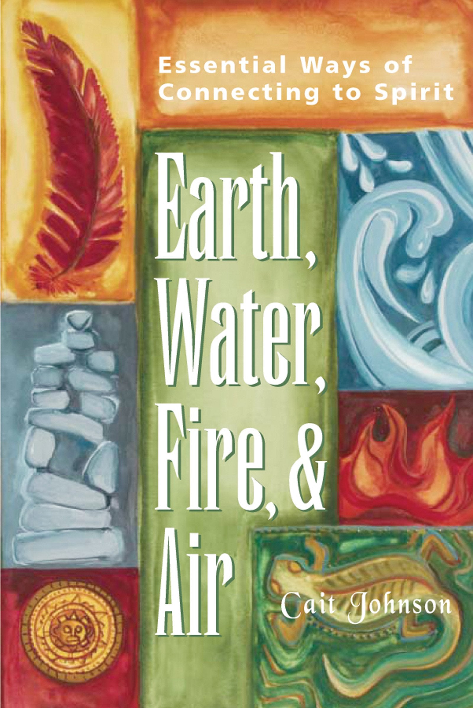 Earth, Water, Fire, and Air: Essential Ways of Connecting to Spirit,New