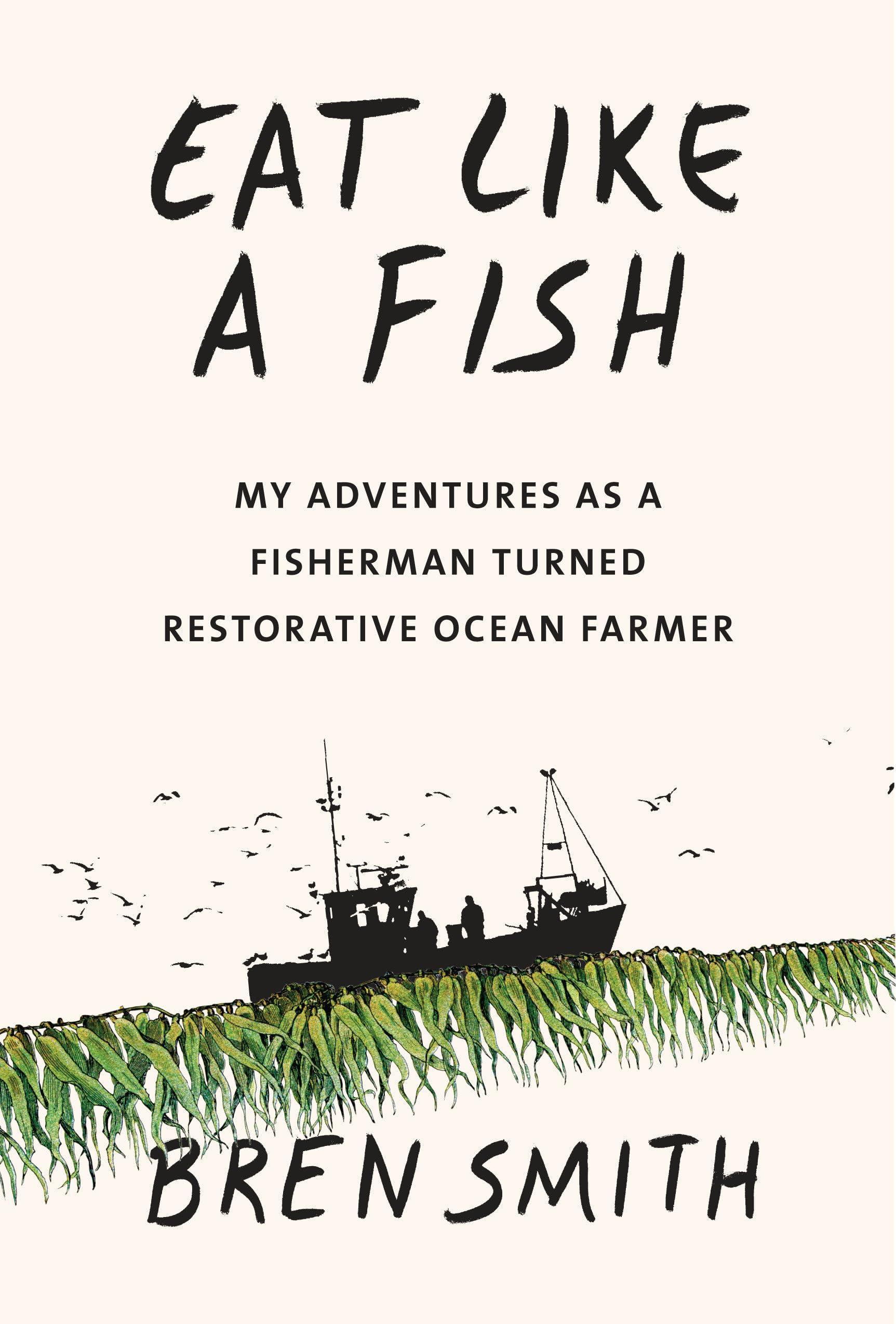 Eat Like A Fish: My Adventures As A Fisherman Turned Restorative Ocean Farmer